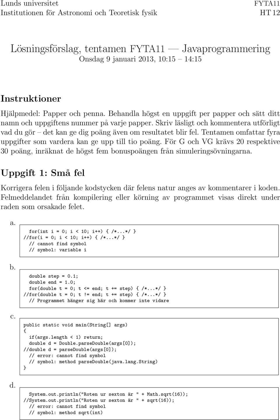 Skriv läsligt och kommentera utförligt vad du gör det kan ge dig poäng även om resultatet blir fel. Tentamen omfattar fyra uppgifter som vardera kan ge upp till tio poäng.