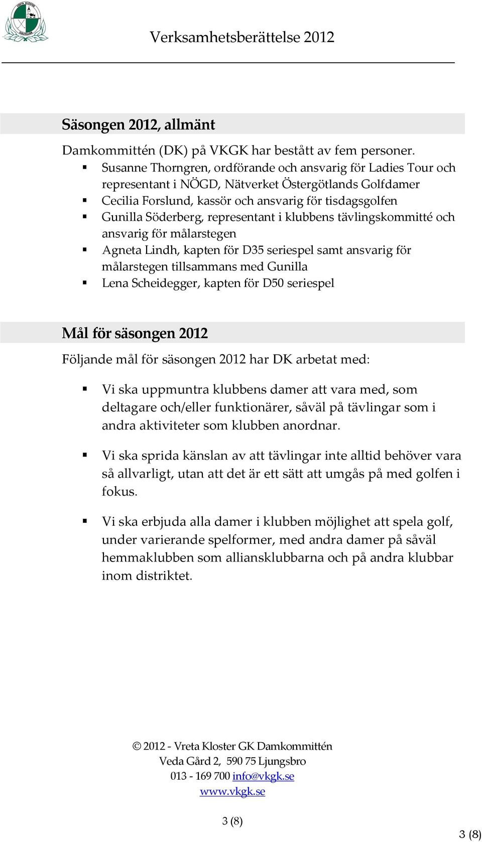 representant i klubbens tävlingskommitté och ansvarig för målarstegen Agneta Lindh, kapten för D35 seriespel samt ansvarig för målarstegen tillsammans med Gunilla Lena Scheidegger, kapten för D50