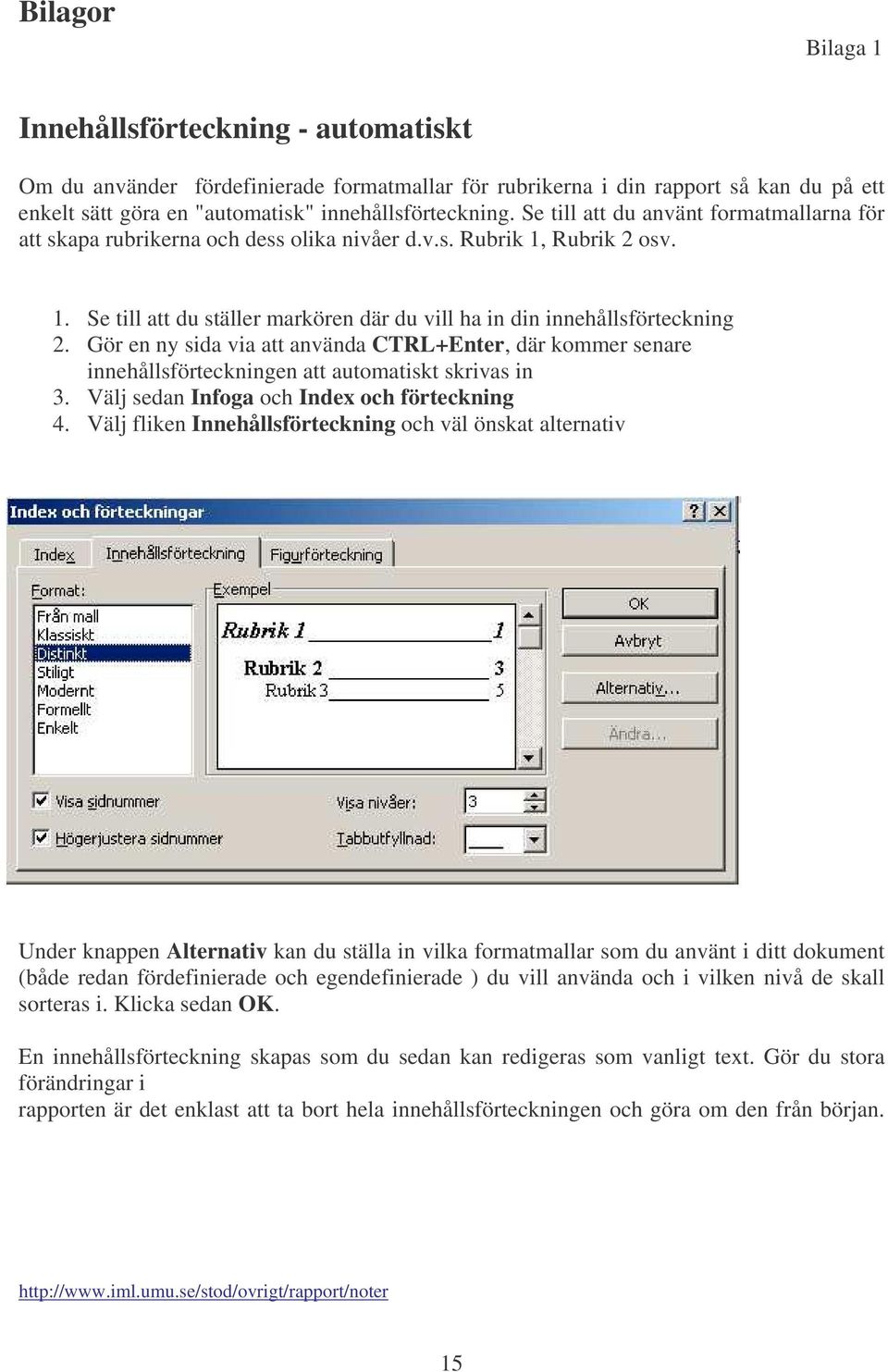 Gör en ny sida via att använda CTRL+Enter, där kommer senare innehållsförteckningen att automatiskt skrivas in 3. Välj sedan Infoga och Index och förteckning 4.