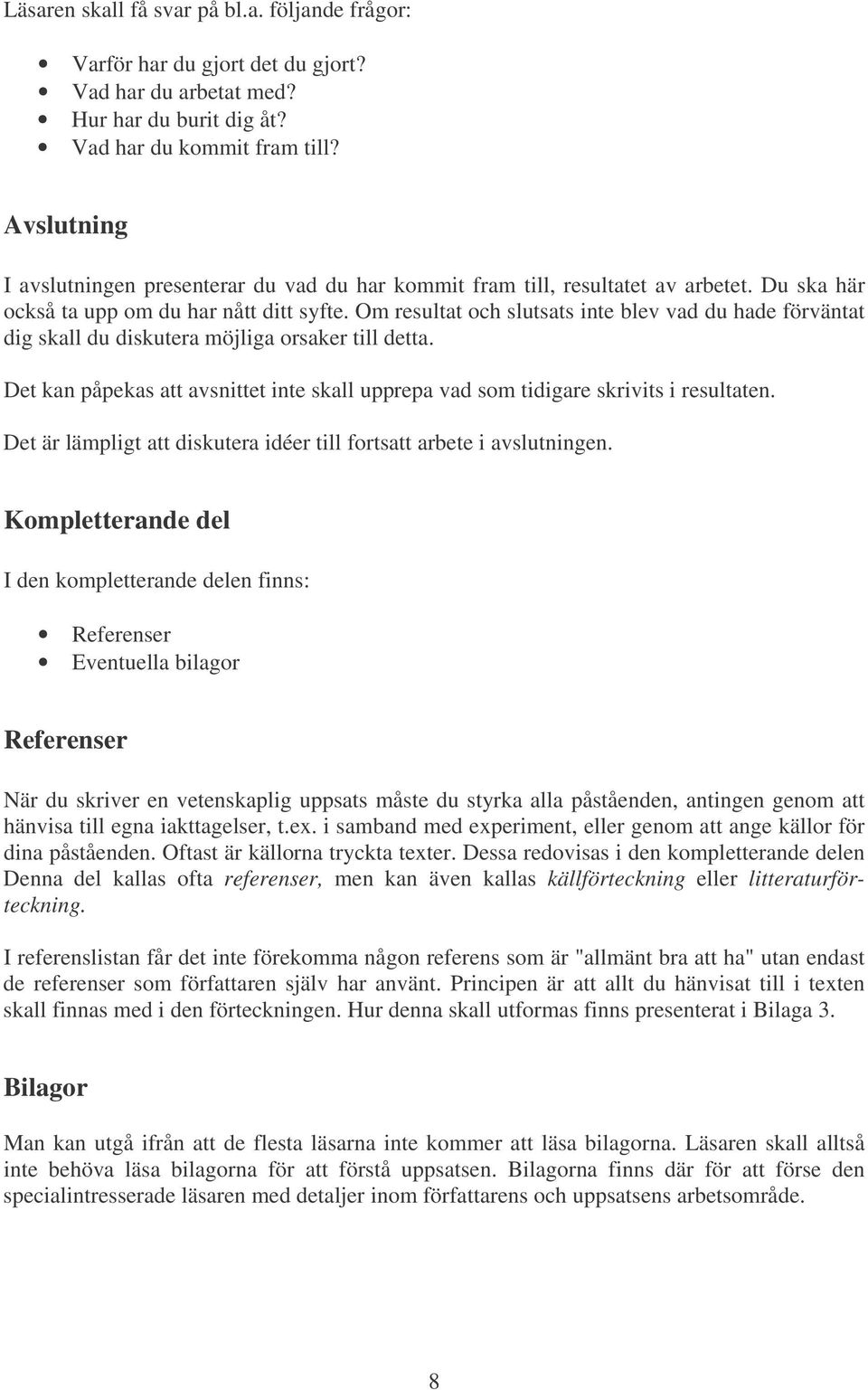 Om resultat och slutsats inte blev vad du hade förväntat dig skall du diskutera möjliga orsaker till detta. Det kan påpekas att avsnittet inte skall upprepa vad som tidigare skrivits i resultaten.