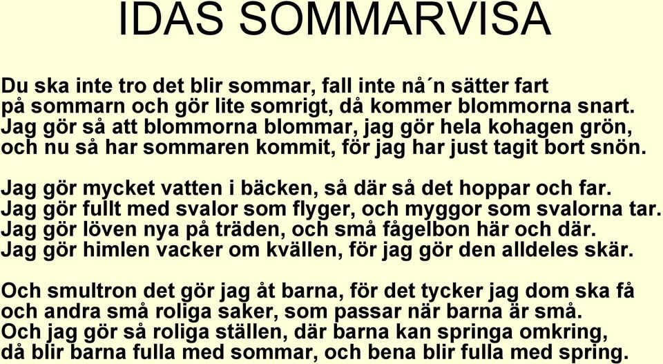 Jag gör fullt med svalor som flyger, och myggor som svalorna tar. Jag gör löven nya på träden, och små fågelbon här och där. Jag gör himlen vacker om kvällen, för jag gör den alldeles skär.