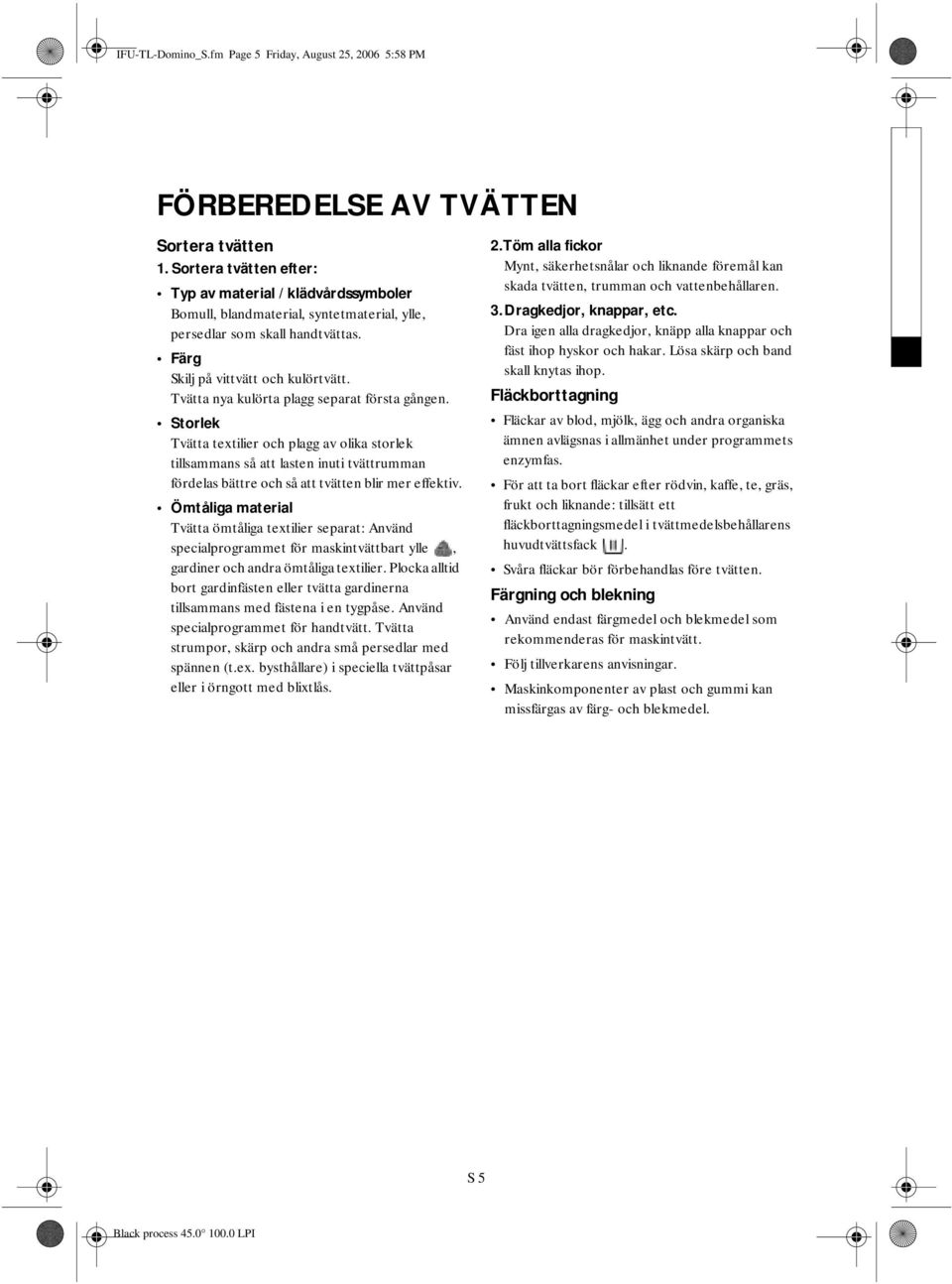 Tvätta nya kulörta plagg separat första gången. Storlek Tvätta textilier och plagg av olika storlek tillsammans så att lasten inuti tvättrumman fördelas bättre och så att tvätten blir mer effektiv.