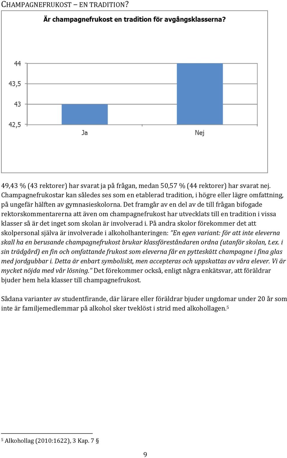 Det framgår av en del av de till frågan bifogade rektorskommentarerna att även om champagnefrukost har utvecklats till en tradition i vissa klasser så är det inget som skolan är involverad i.