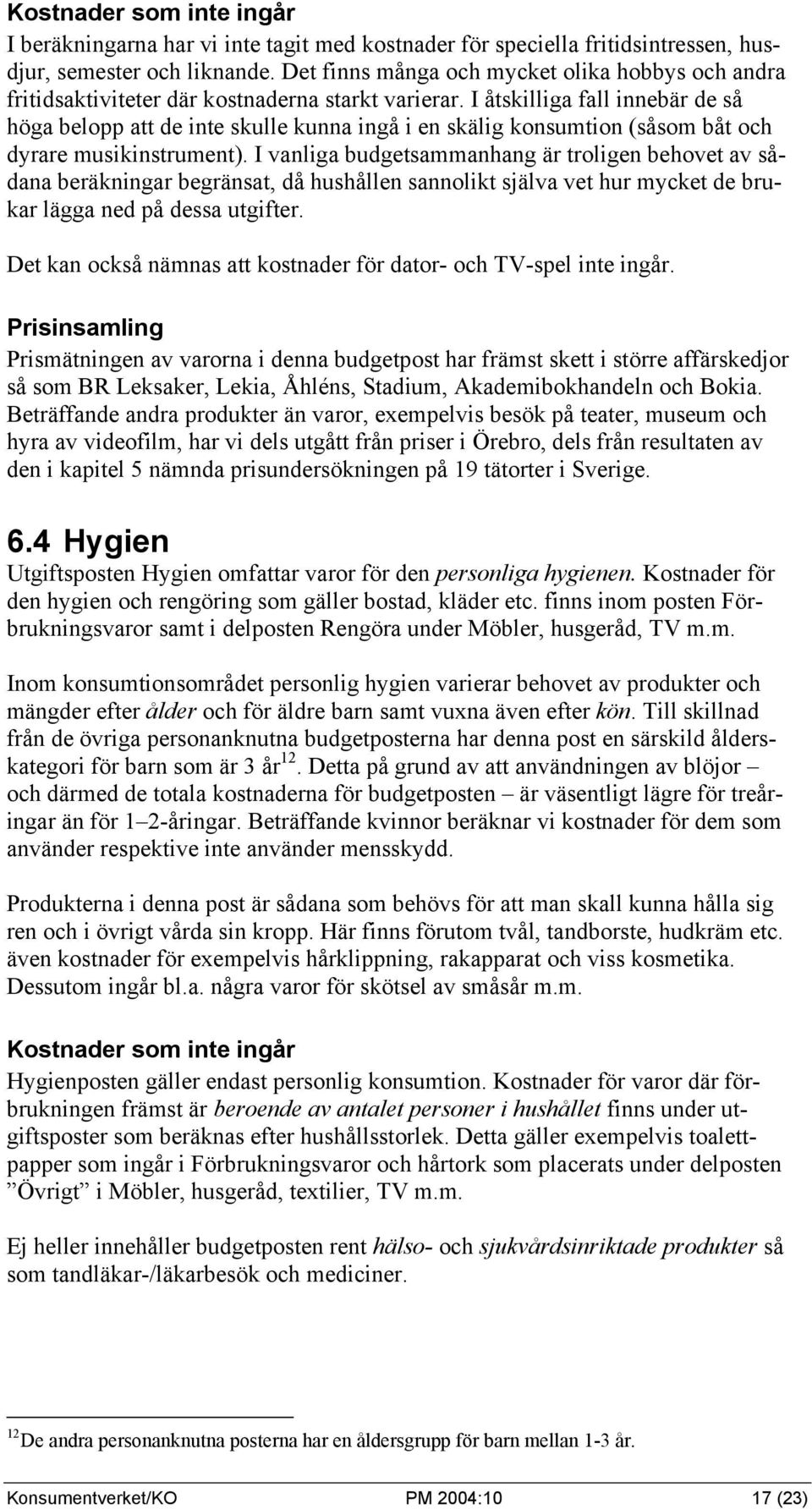 I åtskilliga fall innebär de så höga belopp att de inte skulle kunna ingå i en skälig konsumtion (såsom båt och dyrare musikinstrument).