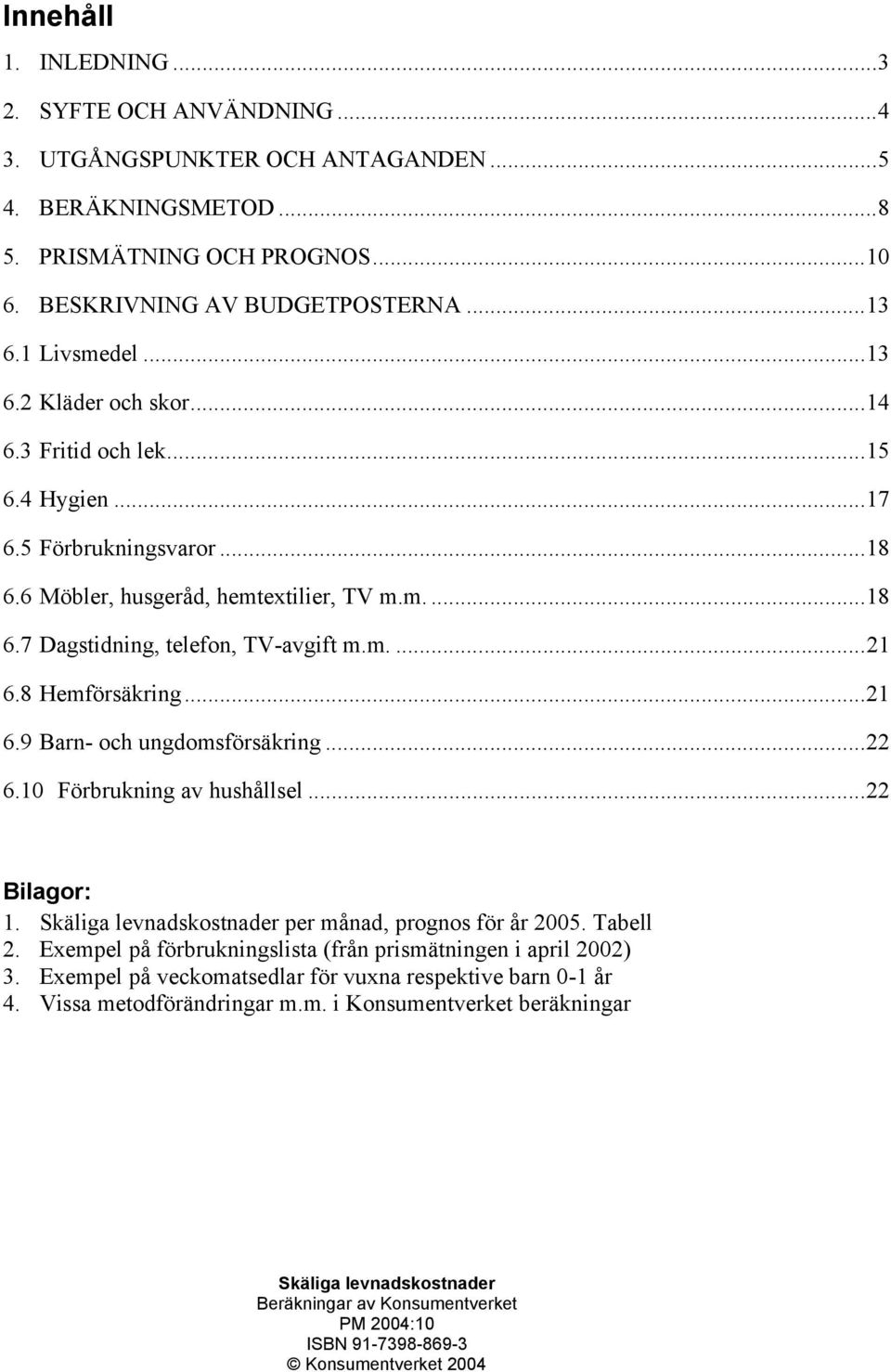 8 Hemförsäkring...21 6.9 Barn- och ungdomsförsäkring...22 6.10 Förbrukning av hushållsel...22 Bilagor: 1. Skäliga levnadskostnader per månad, prognos för år 2005. Tabell 2.