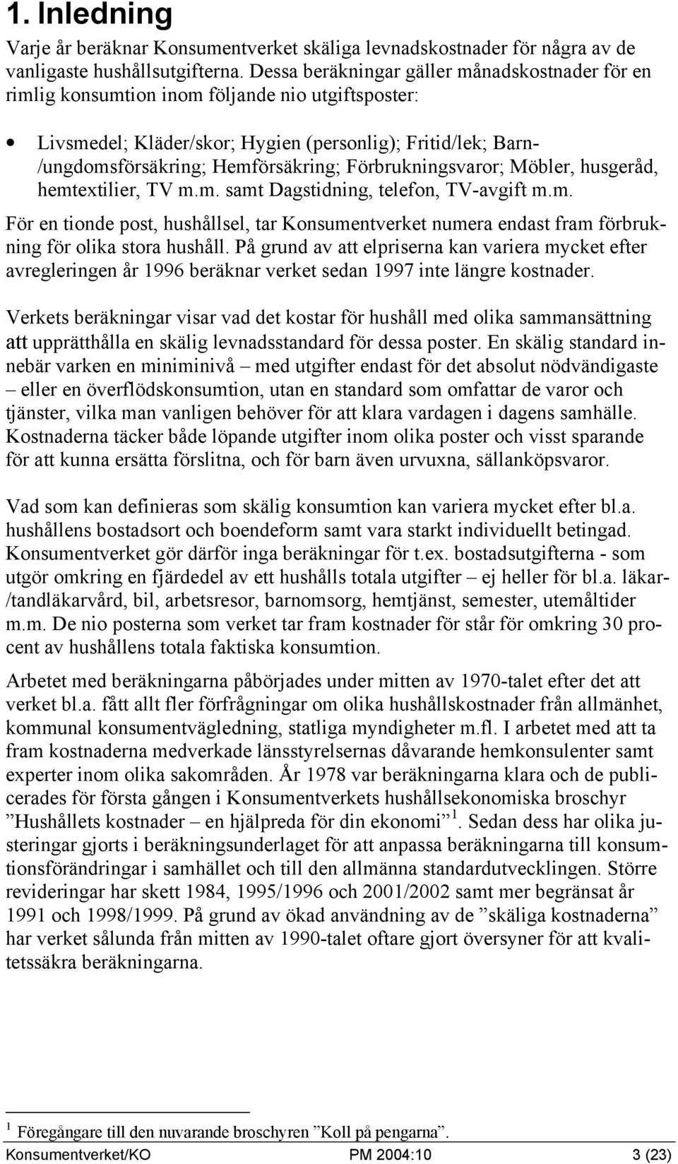 Förbrukningsvaror; Möbler, husgeråd, hemtextilier, TV m.m. samt Dagstidning, telefon, TV-avgift m.m. För en tionde post, hushållsel, tar Konsumentverket numera endast fram förbrukning för olika stora hushåll.