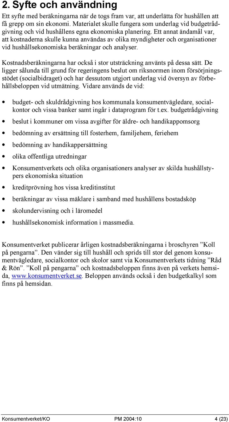 Ett annat ändamål var, att kostnaderna skulle kunna användas av olika myndigheter och organisationer vid hushållsekonomiska beräkningar och analyser.