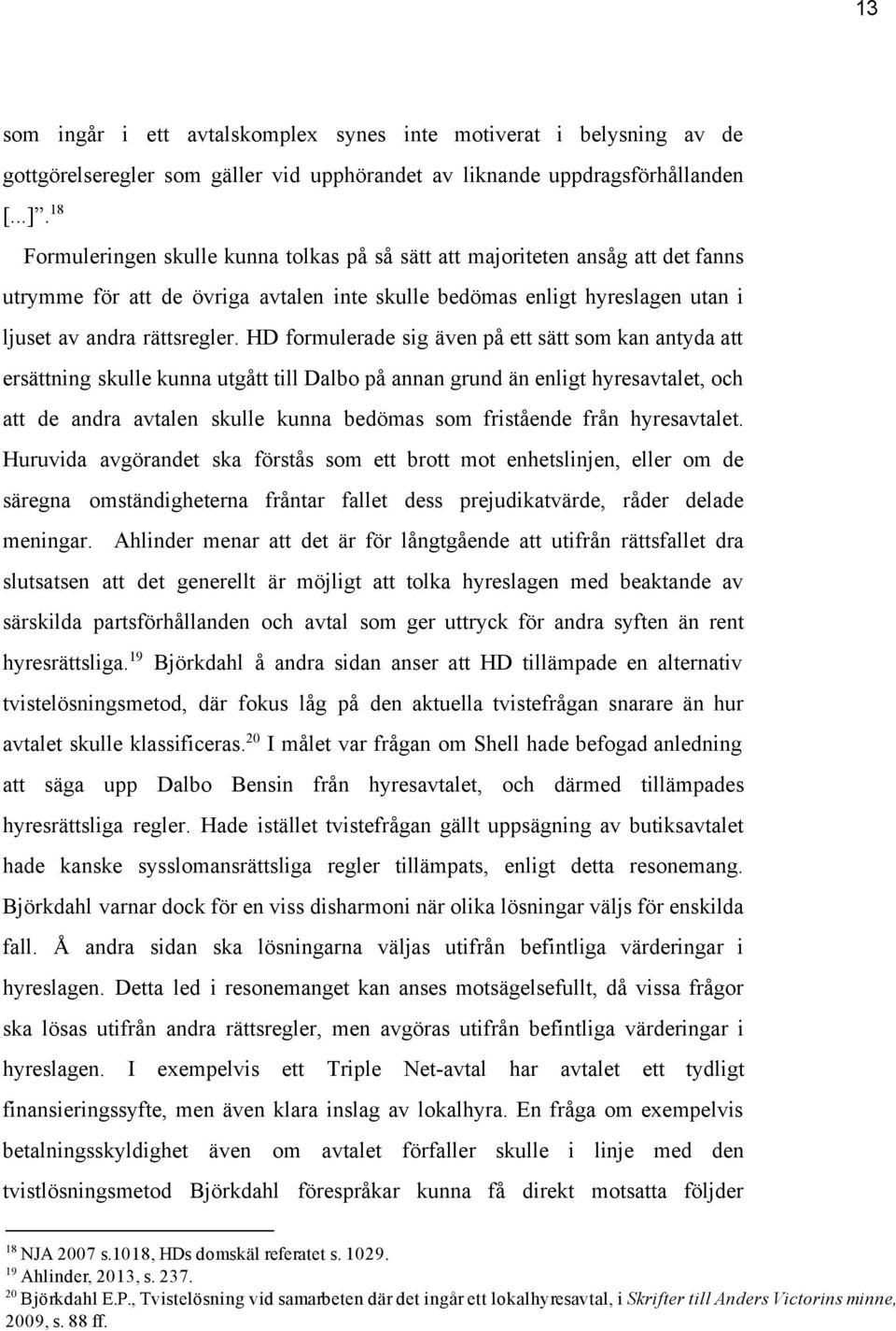 HD formulerade sig även på ett sätt som kan antyda att ersättning skulle kunna utgått till Dalbo på annan grund än enligt hyresavtalet, och att de andra avtalen skulle kunna bedömas som fristående