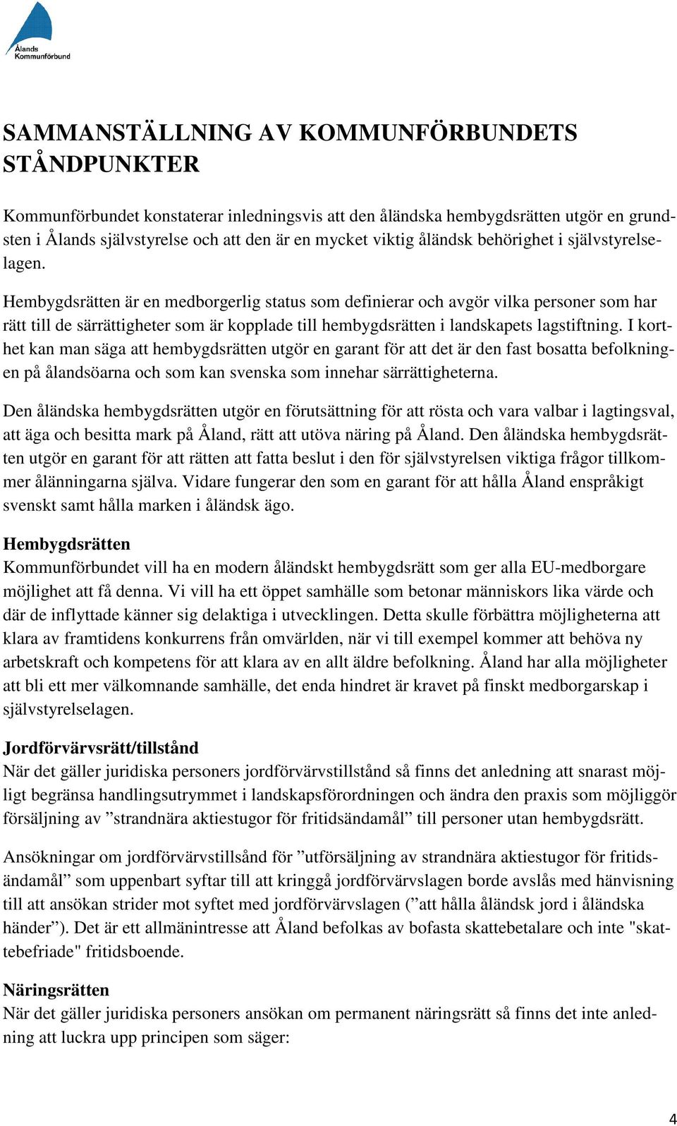 Hembygdsrätten är en medborgerlig status som definierar och avgör vilka personer som har rätt till de särrättigheter som är kopplade till hembygdsrätten i landskapets lagstiftning.