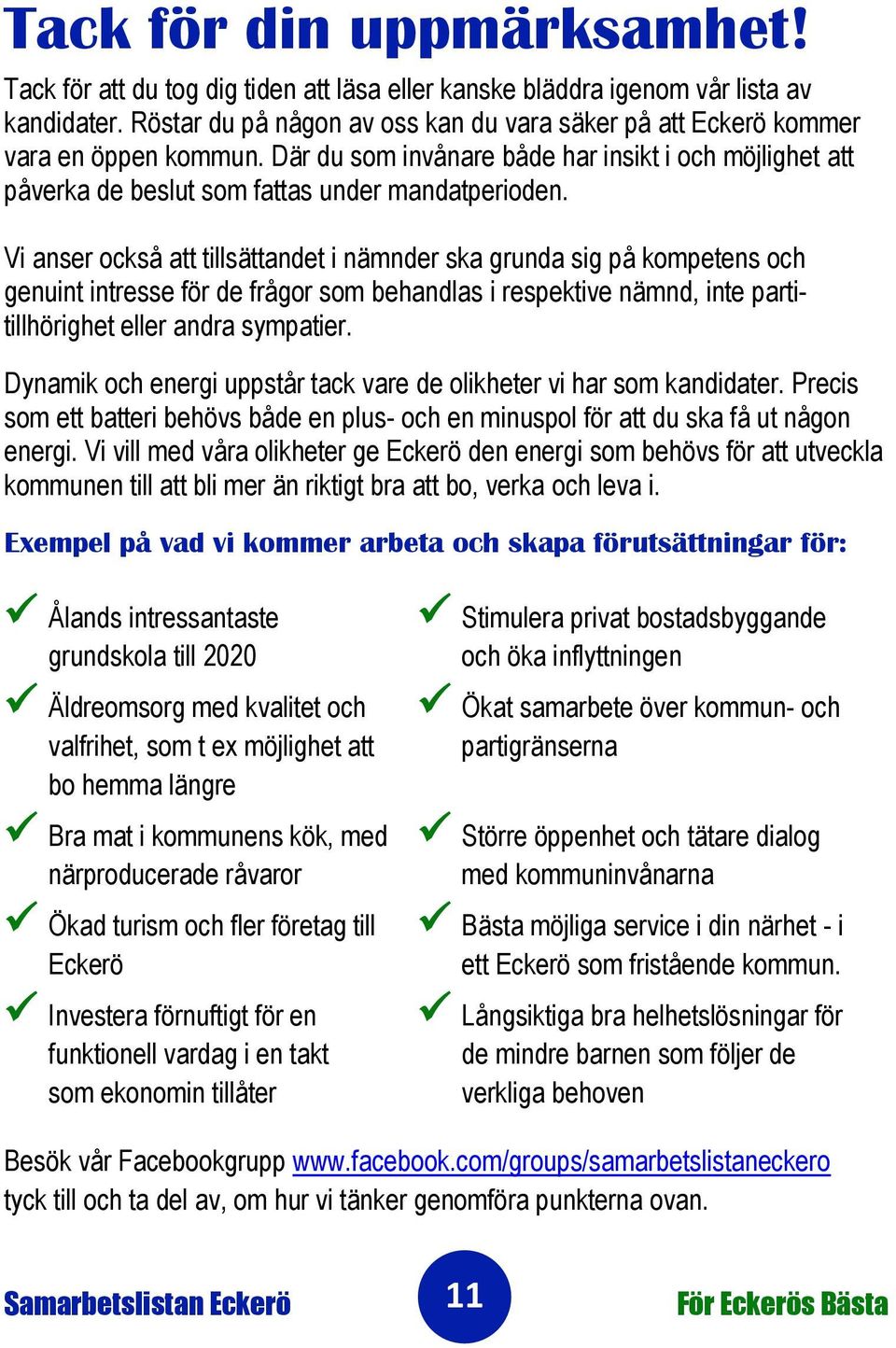 Vi anser också att tillsättandet i nämnder ska grunda sig på kompetens och genuint intresse för de frågor som behandlas i respektive nämnd, inte partitillhörighet eller andra sympatier.