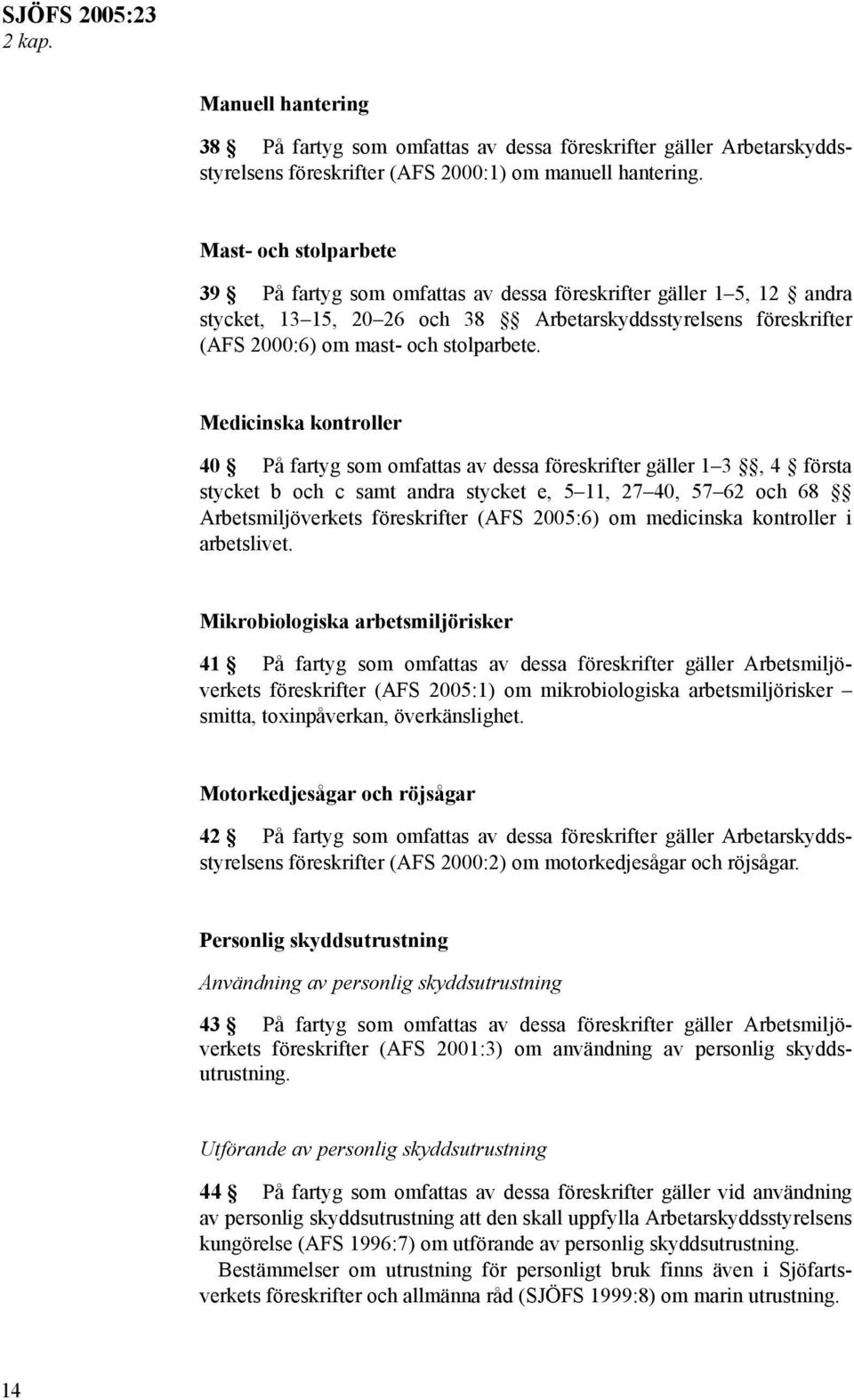 Medicinska kontroller 40 På fartyg som omfattas av dessa föreskrifter gäller 1 3, 4 första stycket b och c samt andra stycket e, 5 11, 27 40, 57 62 och 68 Arbetsmiljöverkets föreskrifter (AFS 2005:6)