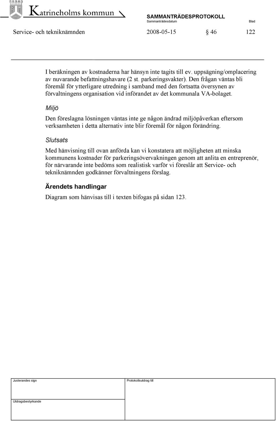 Miljö Den föreslagna lösningen väntas inte ge någon ändrad miljöpåverkan eftersom verksamheten i detta alternativ inte blir föremål för någon förändring.