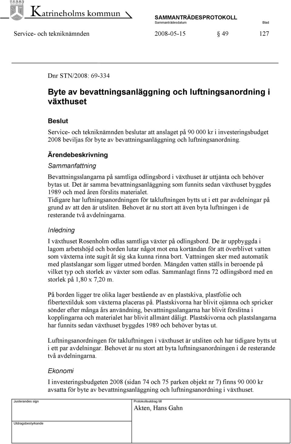 Ärendebeskrivning Sammanfattning Bevattningsslangarna på samtliga odlingsbord i växthuset är uttjänta och behöver bytas ut.