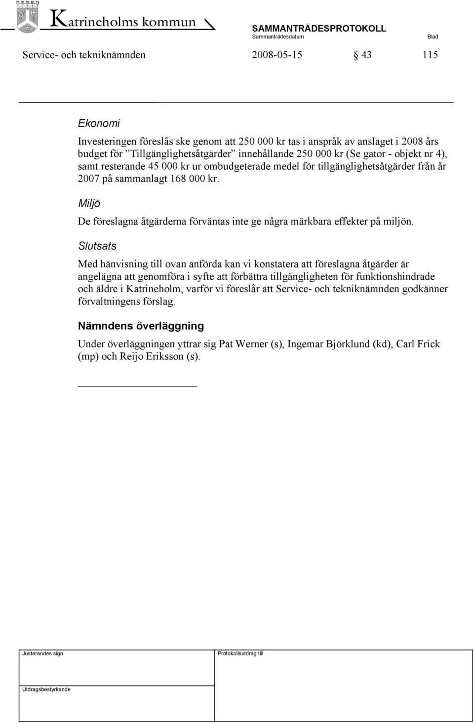 Miljö De föreslagna åtgärderna förväntas inte ge några märkbara effekter på miljön.