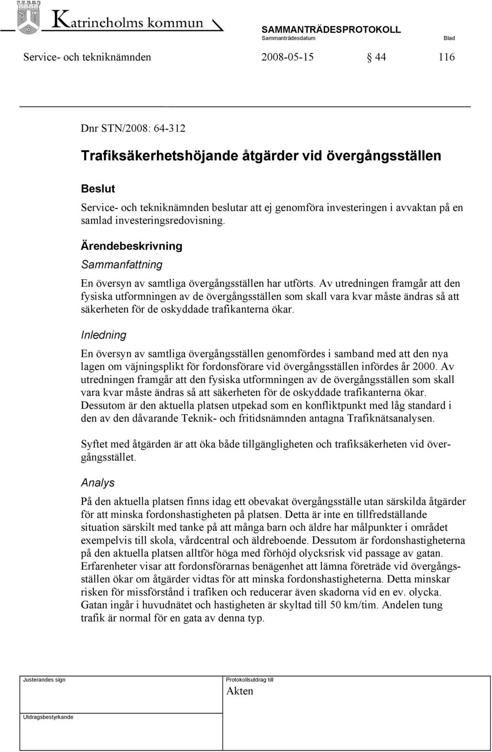 Av utredningen framgår att den fysiska utformningen av de övergångsställen som skall vara kvar måste ändras så att säkerheten för de oskyddade trafikanterna ökar.
