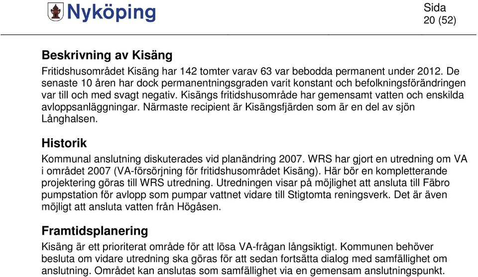 Kisängs fritidshusområde har gemensamt vatten och enskilda avloppsanläggningar. Närmaste recipient är Kisängsfjärden som är en del av sjön Långhalsen.