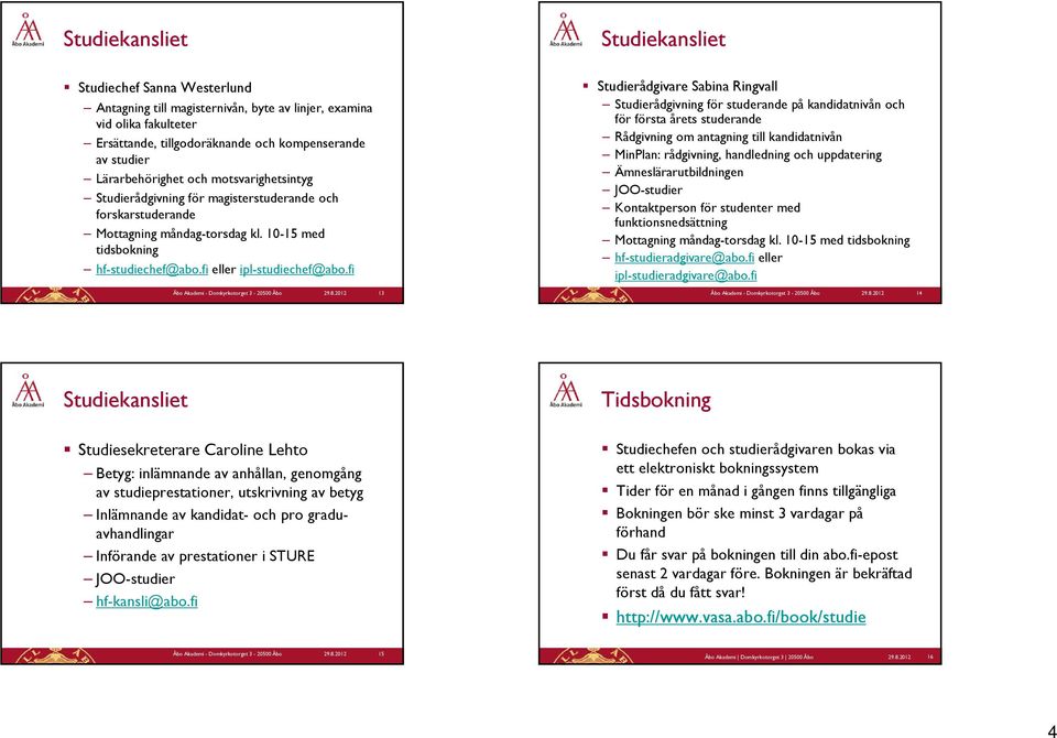 fi 13 Studierådgivare Sabina Ringvall Studierådgivning för studerande på kandidatnivån och för första årets studerande Rådgivning om antagning till kandidatnivån MinPlan: rådgivning, handledning och