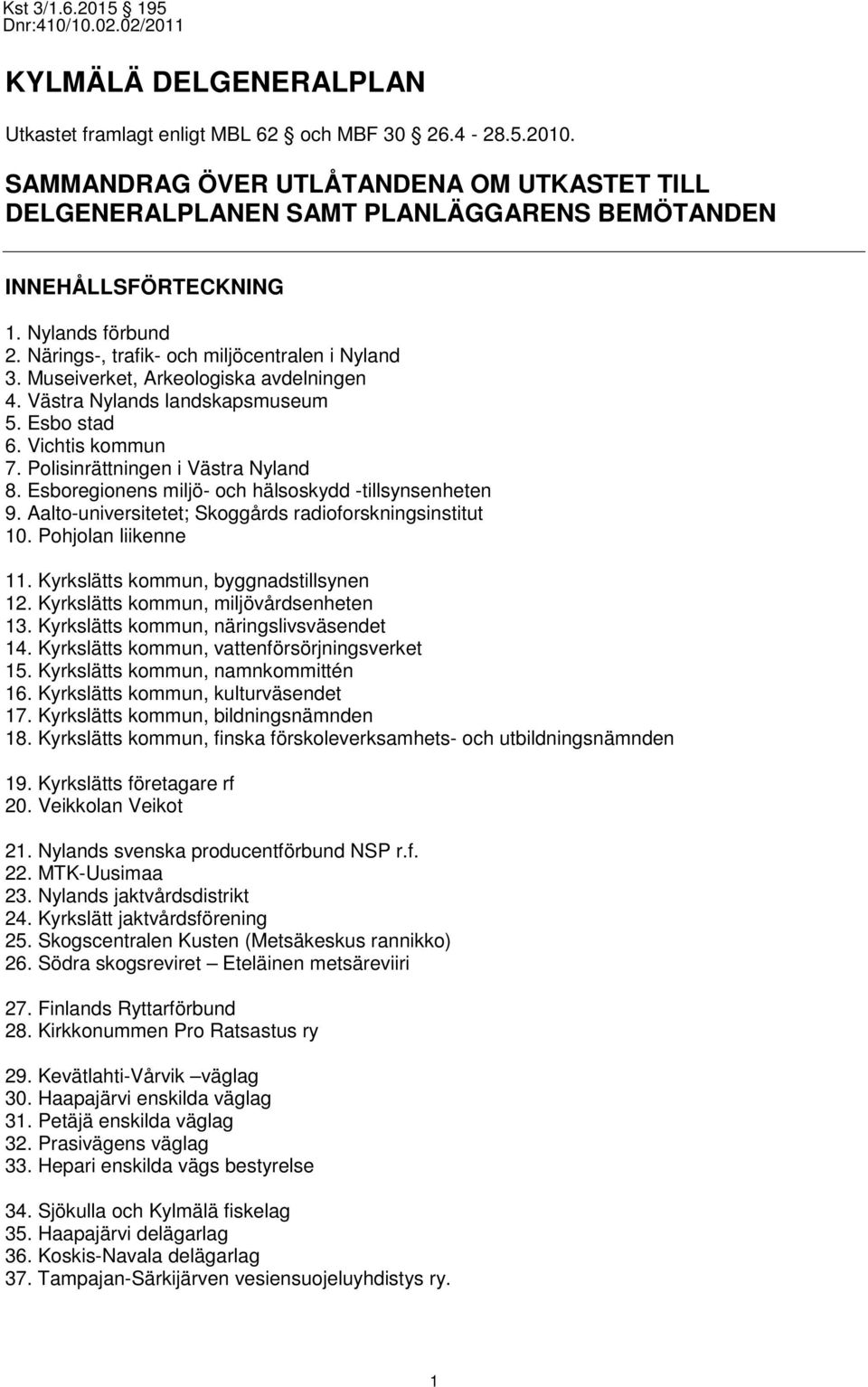 Polisinrättningen i Västra Nyland 8. Esboregionens miljö- och hälsoskydd -tillsynsenheten 9. Aalto-universitetet; Skoggårds radioforskningsinstitut 10. Pohjolan liikenne 11.