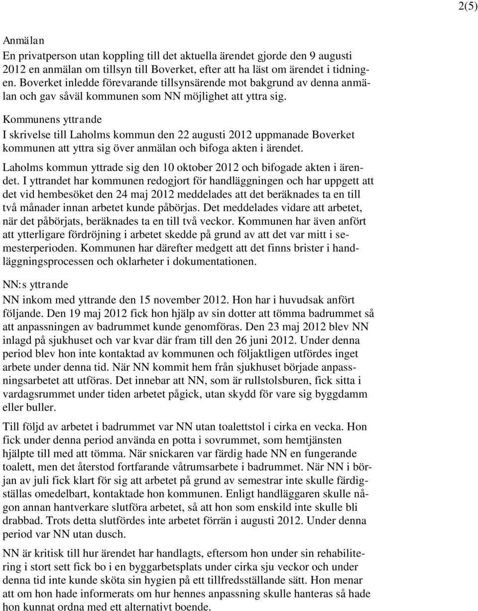 Kommunens yttrande I skrivelse till Laholms kommun den 22 augusti 2012 uppmanade Boverket kommunen att yttra sig över anmälan och bifoga akten i ärendet.