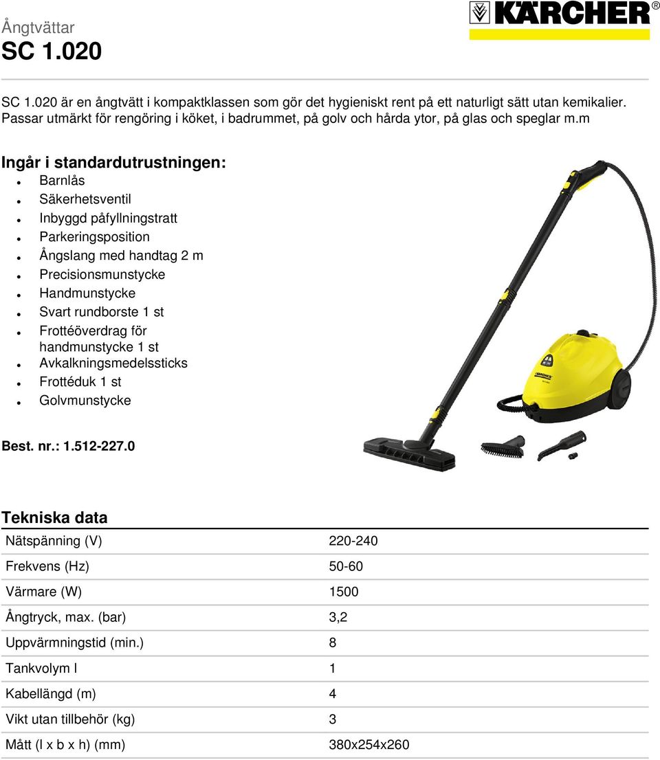 m Ingår i standardutrustningen: Barnlås Säkerhetsventil Inbyggd påfyllningstratt Parkeringsposition Ångslang med handtag 2 m Precisionsmunstycke Handmunstycke Svart rundborste 1 st