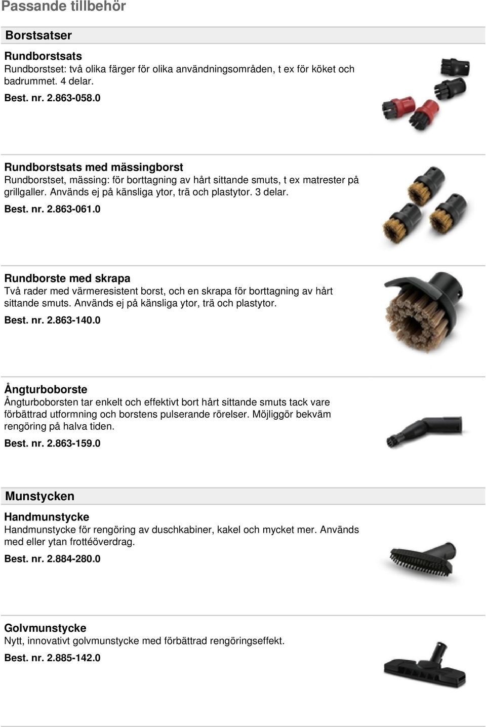 863-061.0 Rundborste med skrapa Två rader med värmeresistent borst, och en skrapa för borttagning av hårt sittande smuts. Används ej på känsliga ytor, trä och plastytor. Best. nr. 2.863-140.