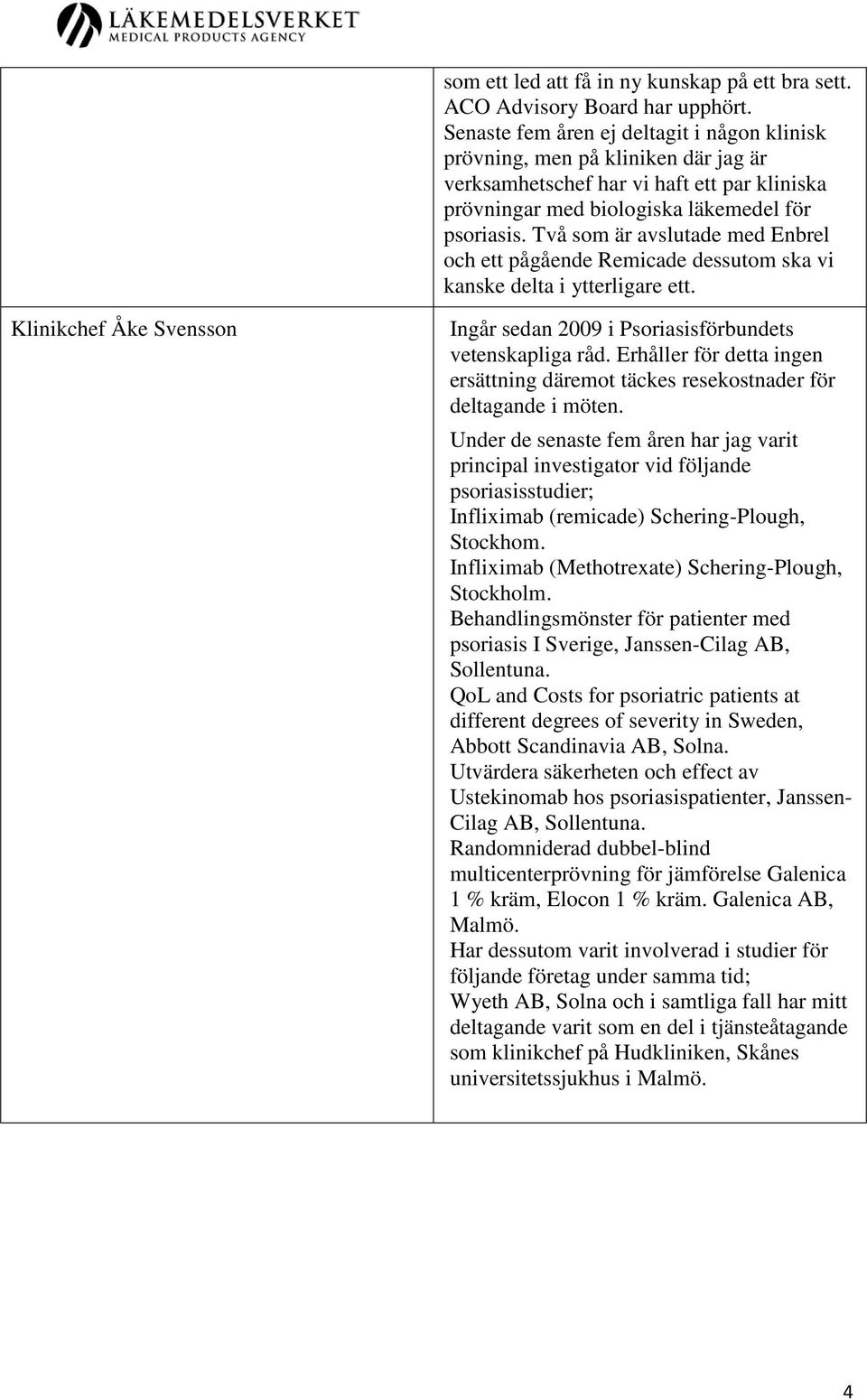Två som är avslutade med Enbrel och ett pågående Remicade dessutom ska vi kanske delta i ytterligare ett. Klinikchef Åke Svensson Ingår sedan 2009 i Psoriasisförbundets vetenskapliga råd.