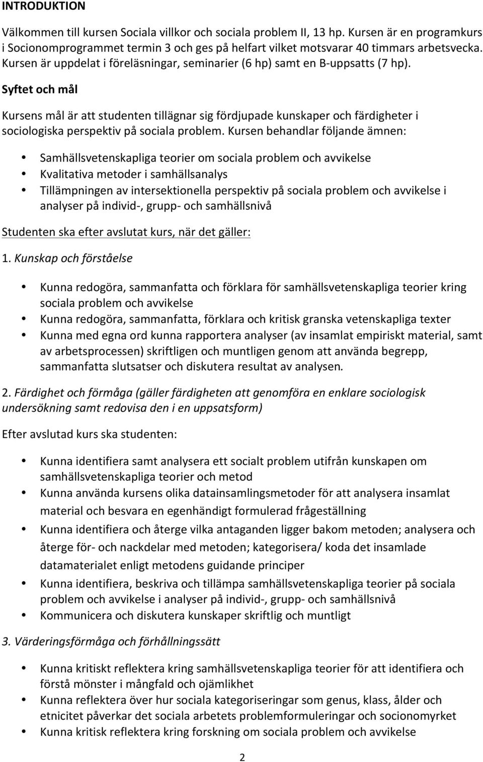 Syftet och mål Kursens mål är att studenten tillägnar sig fördjupade kunskaper och färdigheter i sociologiska perspektiv på sociala problem.