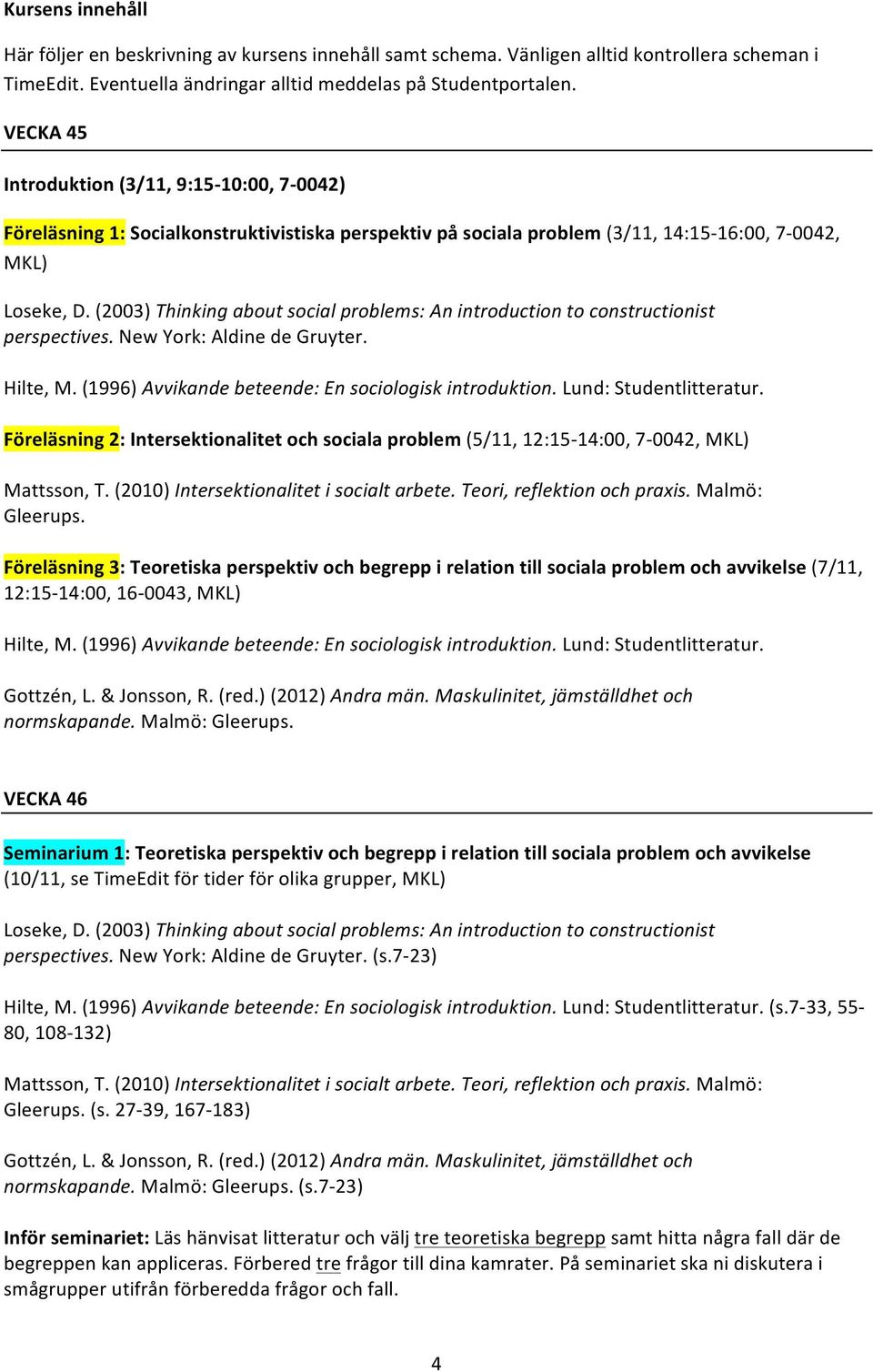 (2003) Thinking about social problems: An introduction to constructionist perspectives. New York: Aldine de Gruyter. Hilte, M. (1996) Avvikande beteende: En sociologisk introduktion.