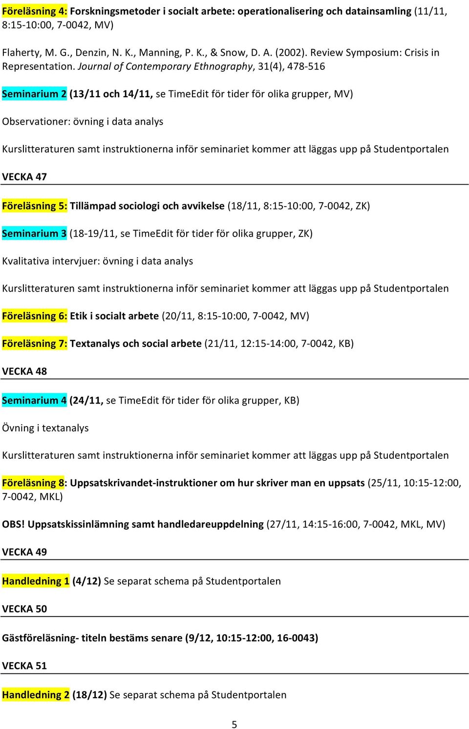 Journal of Contemporary Ethnography, 31(4), 478-516 Seminarium 2 (13/11 och 14/11, se TimeEdit för tider för olika grupper, MV) Observationer: övning i data analys Kurslitteraturen samt