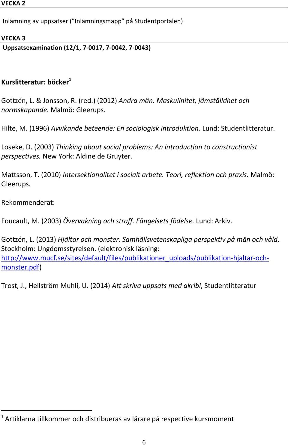 (2003) Thinking about social problems: An introduction to constructionist perspectives. New York: Aldine de Gruyter. Mattsson, T. (2010) Intersektionalitet i socialt arbete.