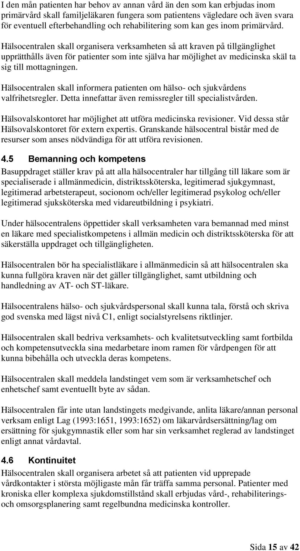 Hälsocentralen skall organisera verksamheten så att kraven på tillgänglighet upprätthålls även för patienter som inte själva har möjlighet av medicinska skäl ta sig till mottagningen.