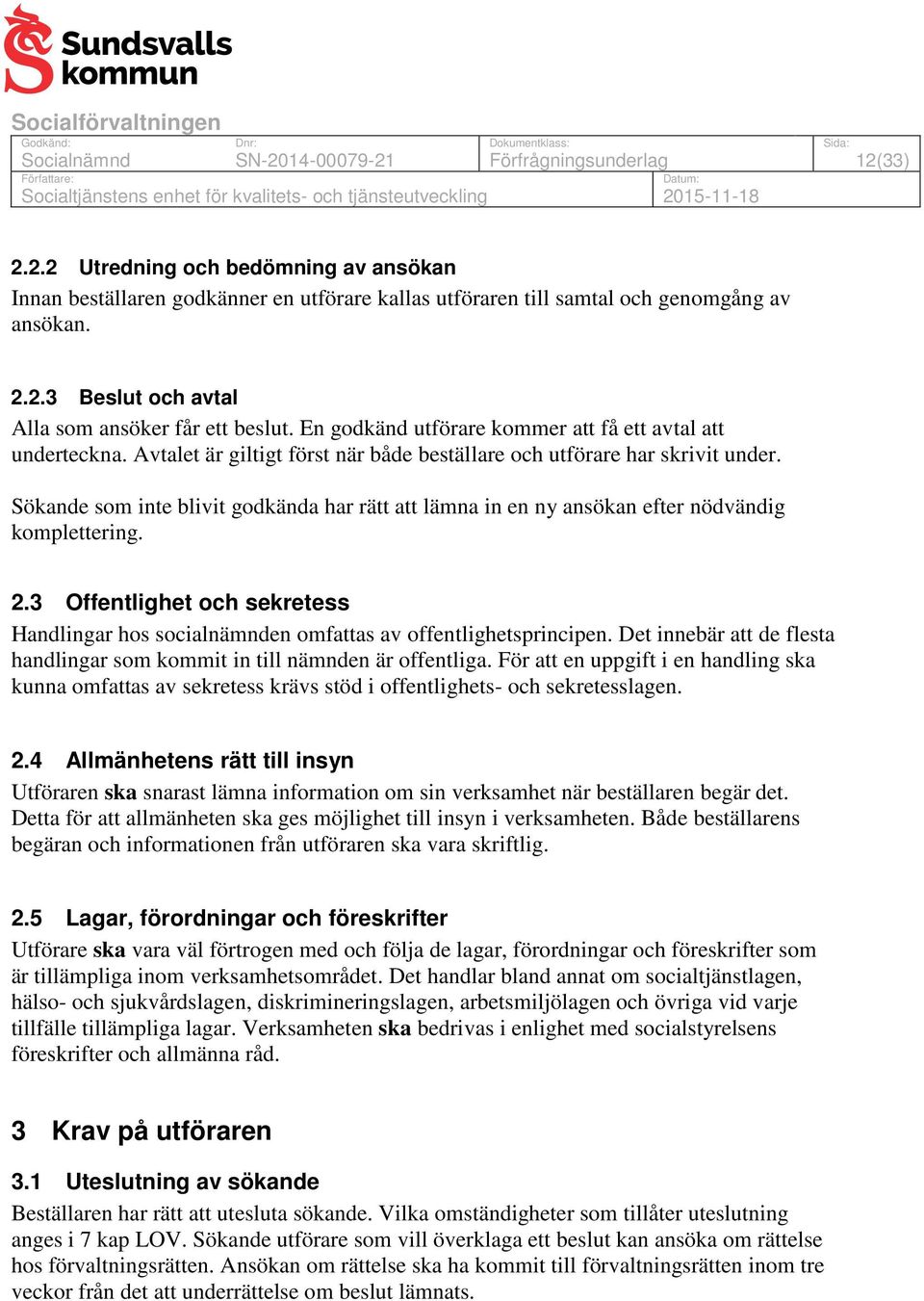 Sökande som inte blivit godkända har rätt att lämna in en ny ansökan efter nödvändig komplettering. 2.3 Offentlighet och sekretess Handlingar hos socialnämnden omfattas av offentlighetsprincipen.