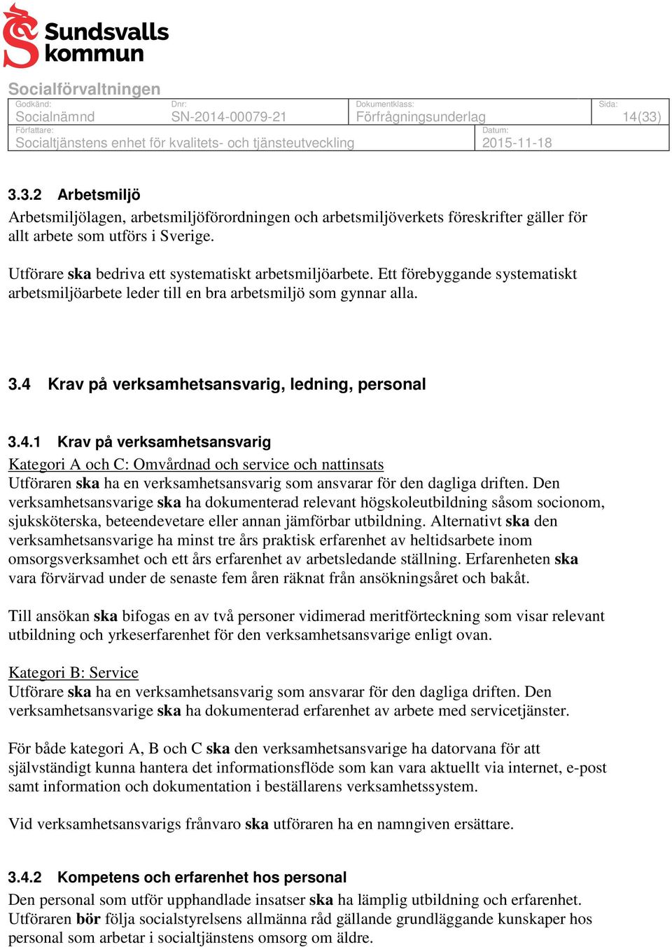 4 Krav på verksamhetsansvarig, ledning, personal 3.4.1 Krav på verksamhetsansvarig Kategori A och C: Omvårdnad och service och nattinsats Utföraren ska ha en verksamhetsansvarig som ansvarar för den dagliga driften.