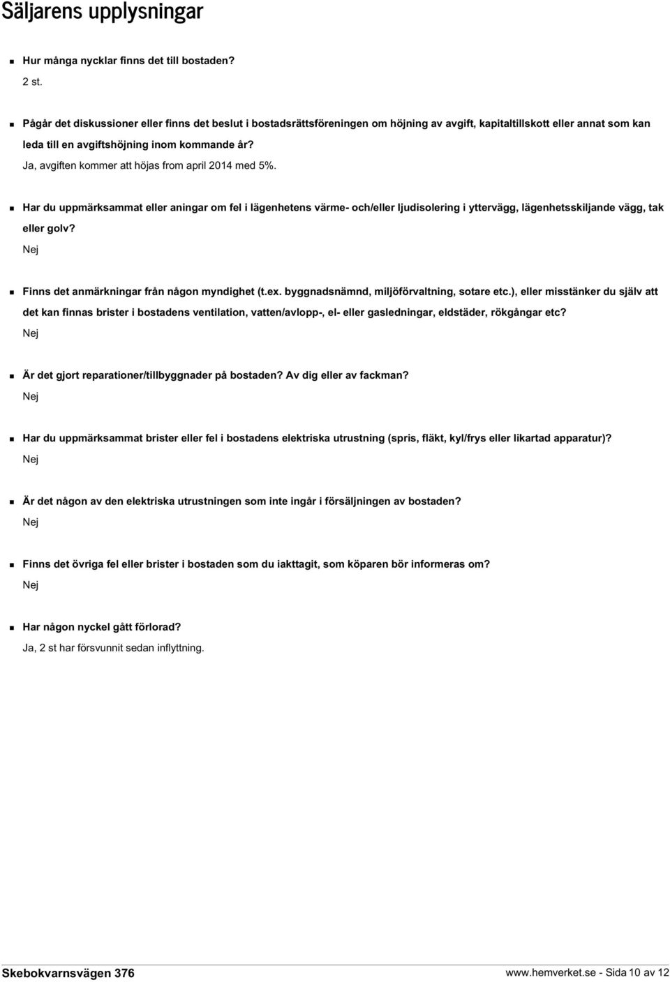 Ja, avgiften kommer att höjas from april 2014 med 5%. Har du uppmärksammat eller aningar om fel i lägenhetens värme- och/eller ljudisolering i yttervägg, lägenhetsskiljande vägg, tak eller golv?