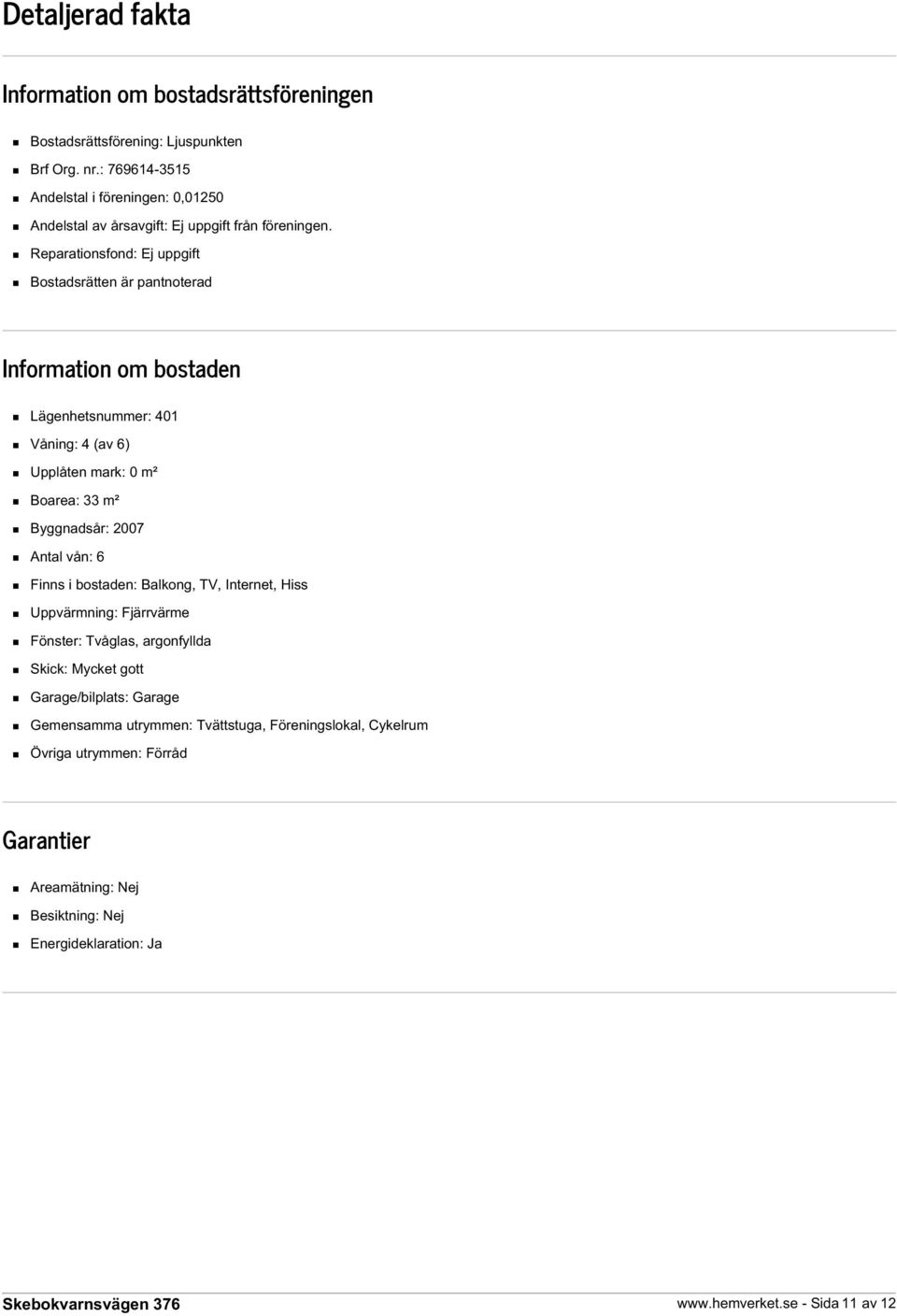 Reparationsfond: Ej uppgift Bostadsrätten är pantnoterad Information om bostaden Lägenhetsnummer: 401 Våning: 4 (av 6) Upplåten mark: 0 m² Boarea: 33 m² Byggnadsår: 2007 Antal