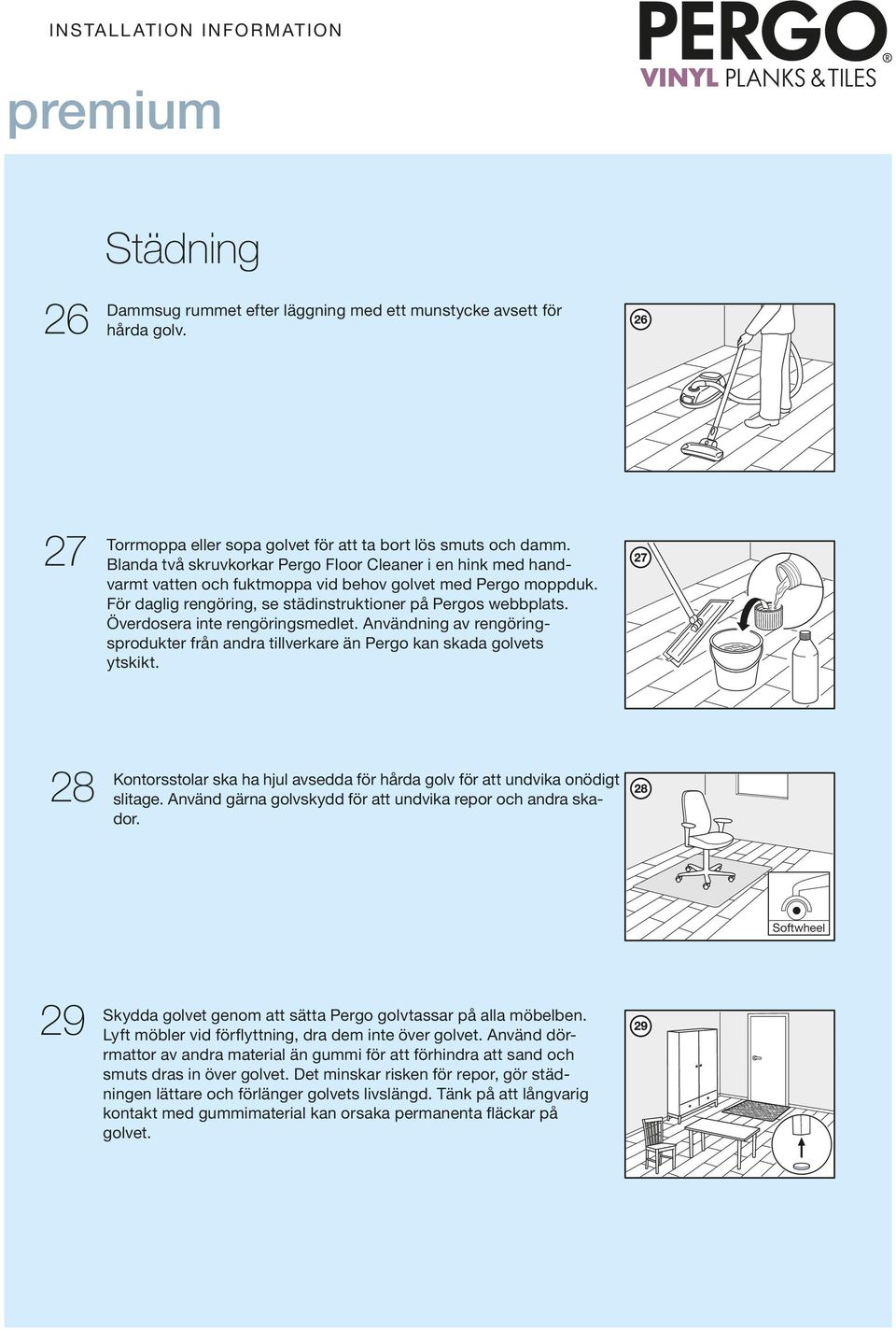 Överdosera inte rengöringsmedlet. Användning av rengöringsprodukter från andra tillverkare än Pergo kan skada golvets ytskikt.