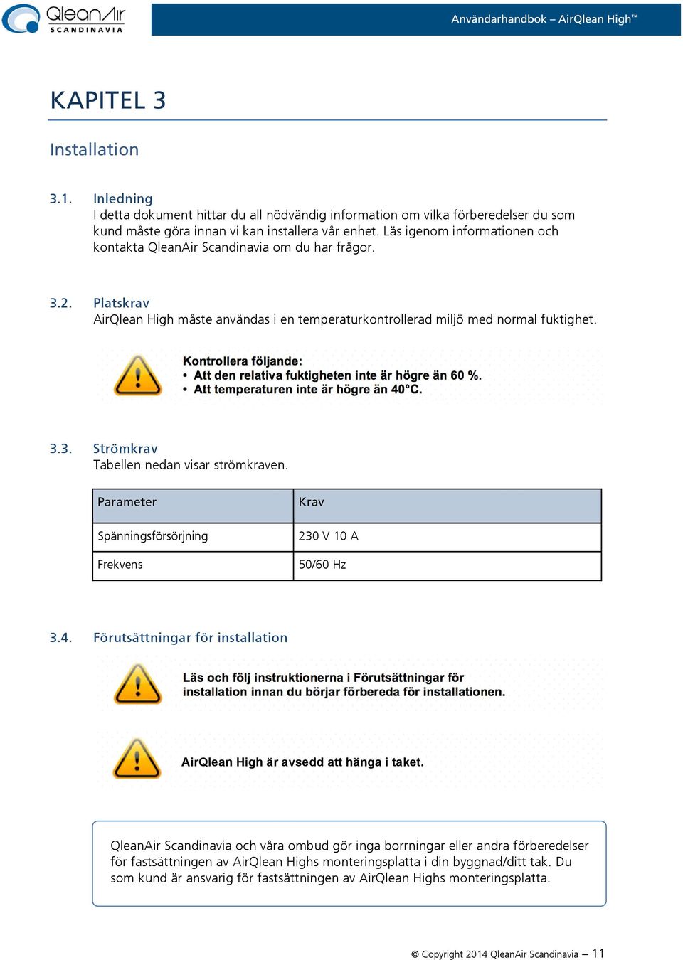 Kontrollera följande: Att den relativa fuktigheten inte är högre än 60 %. Att temperaturen inte är högre än 40 C. 3.3. Strömkrav Tabellen nedan visar strömkraven.