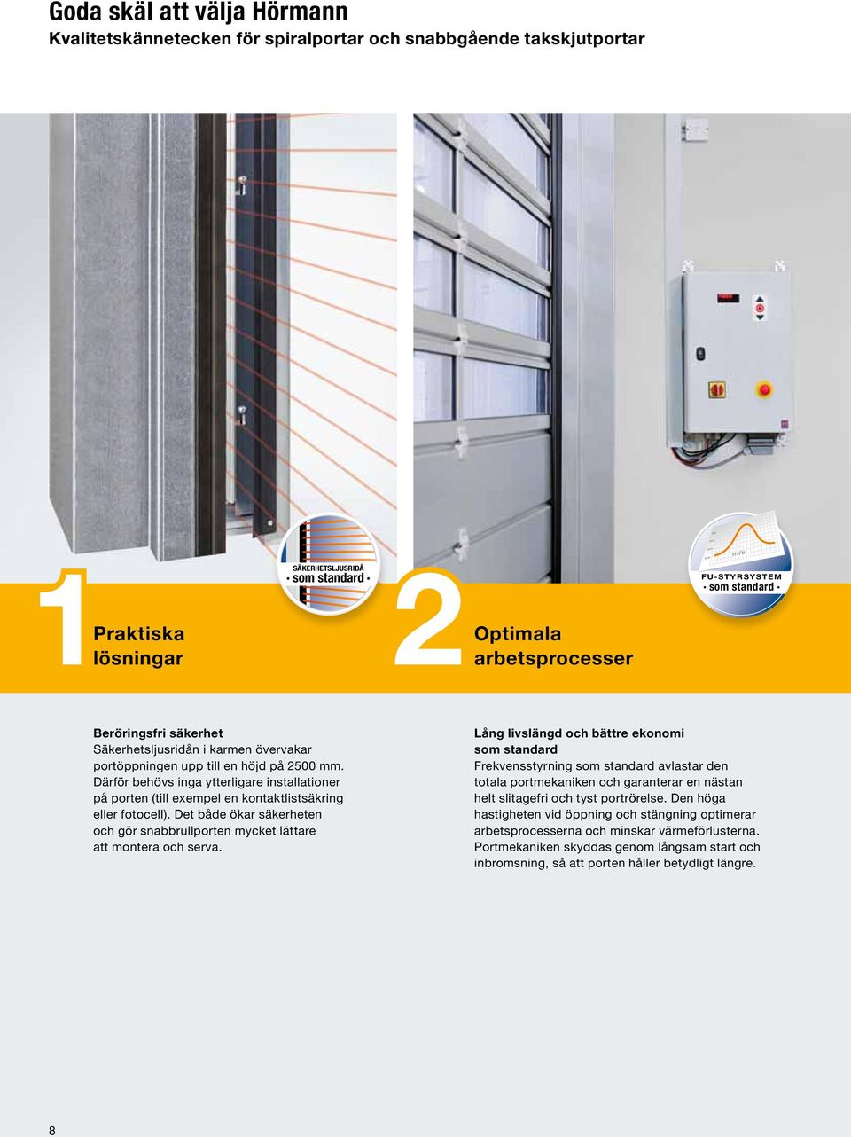 Därför behövs inga ytterligare installationer på porten (till exempel en kontaktlistsäkring eller fotocell). Det både ökar säkerheten och gör snabbrullporten mycket lättare att montera och serva.