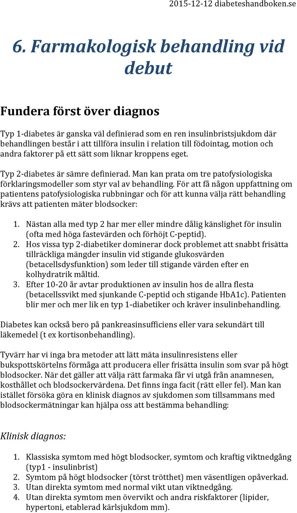 För att få någon uppfattning om patientens patofysiologiska rubbningar och för att kunna välja rätt behandling krävs att patienten mäter blodsocker: 1.