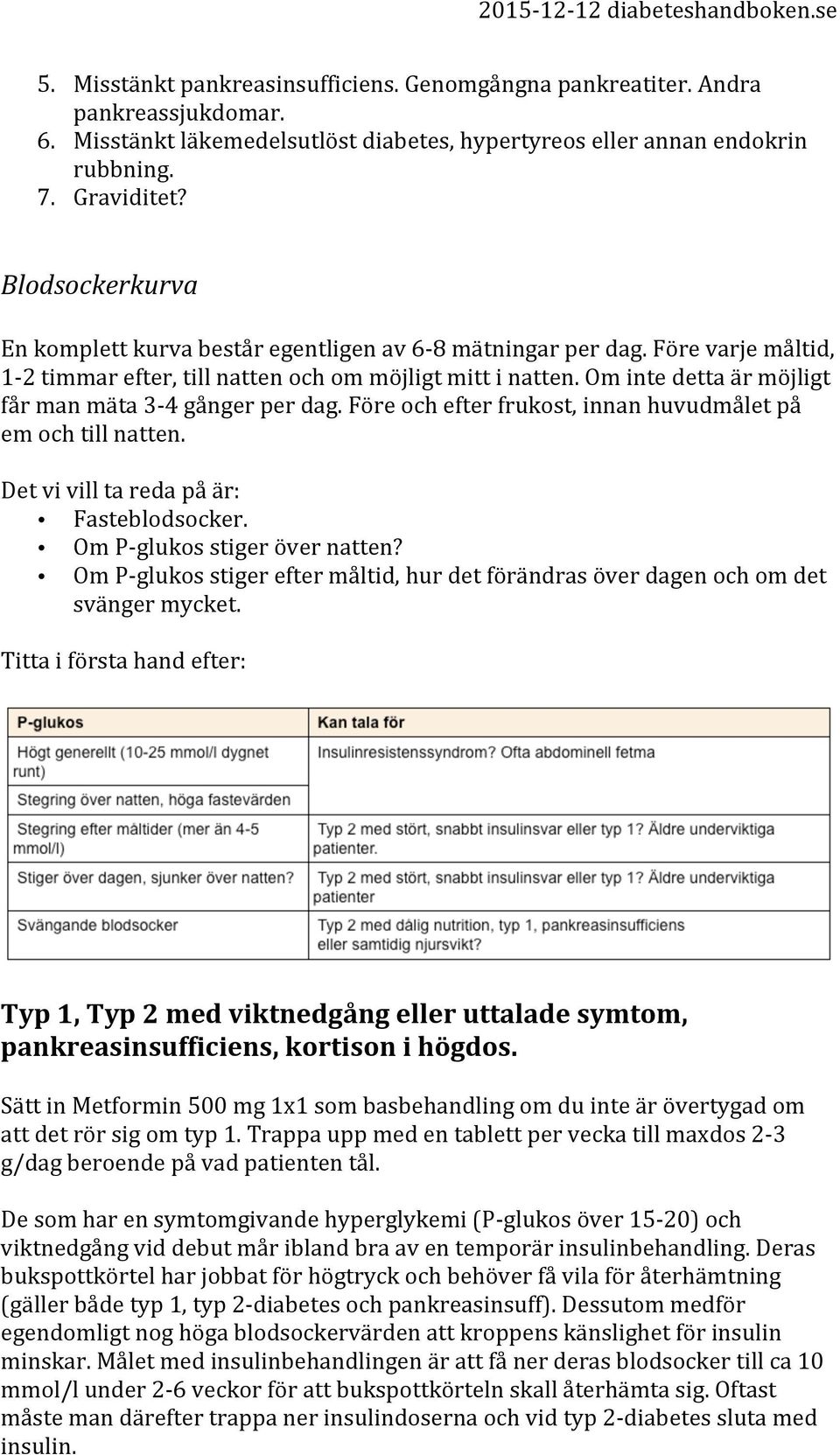 Om inte detta är möjligt får man mäta 3-4 gånger per dag. Före och efter frukost, innan huvudmålet på em och till natten. Det vi vill ta reda på är: Fasteblodsocker. Om P- glukos stiger över natten?