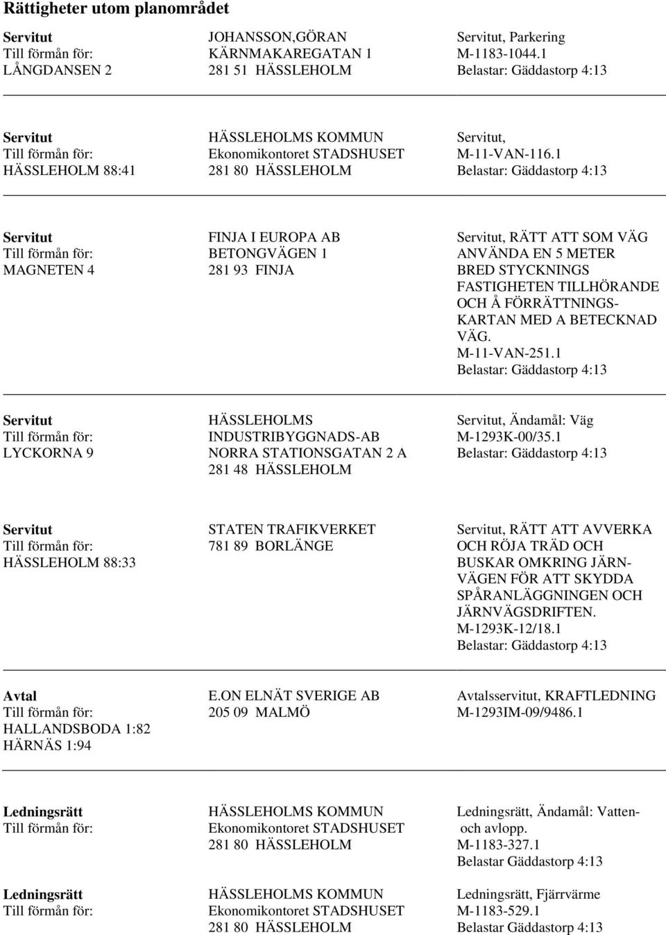 1 Belastar: Gäddastorp 4:13 Servitut MAGNETEN 4 FINJA I EUROPA AB BETONGVÄGEN 1 281 93 FINJA Servitut, RÄTT ATT SOM VÄG ANVÄNDA EN 5 METER BRED STYCKNINGS FASTIGHETEN TILLHÖRANDE OCH Å FÖRRÄTTNINGS-