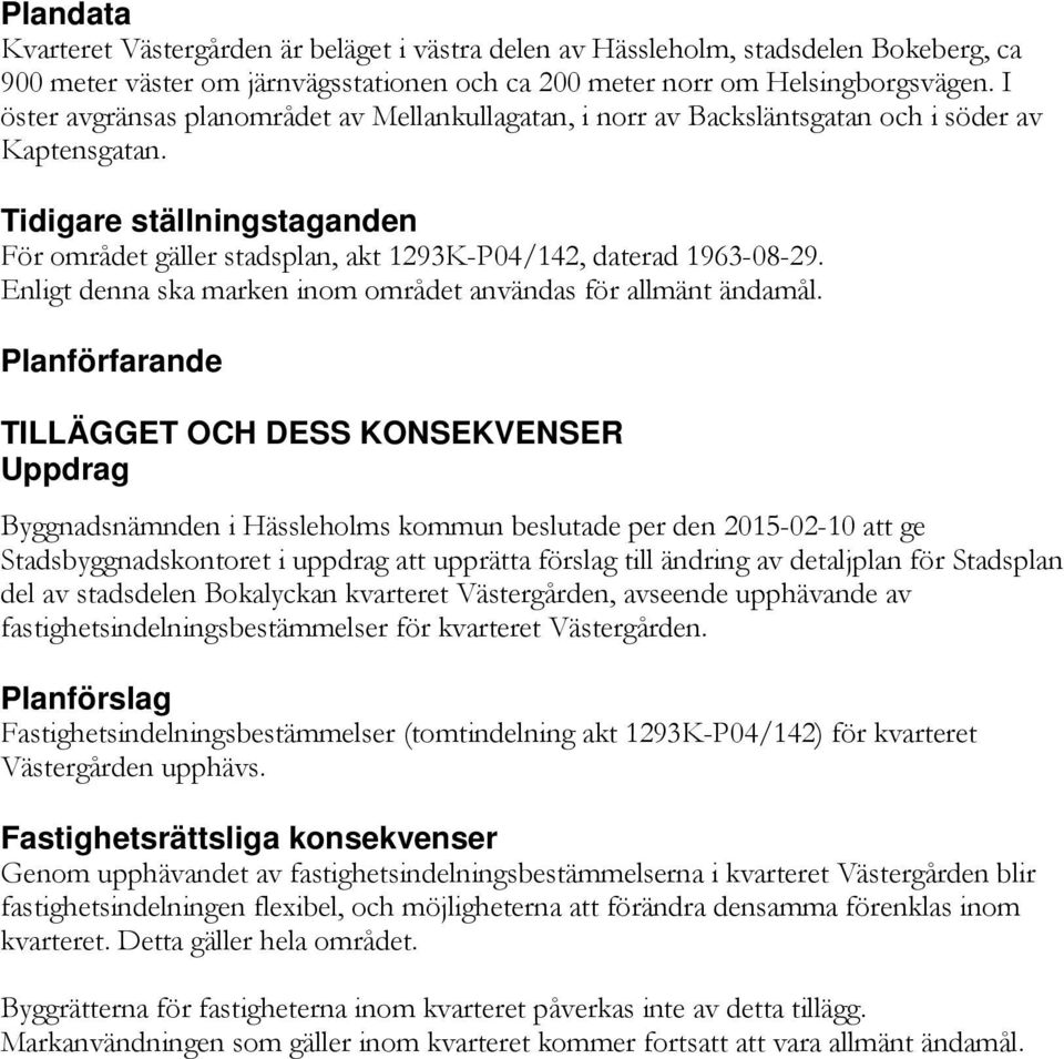 Tidigare ställningstaganden För området gäller stadsplan, akt 1293K-P04/142, daterad 1963-08-29. Enligt denna ska marken inom området användas för allmänt ändamål.