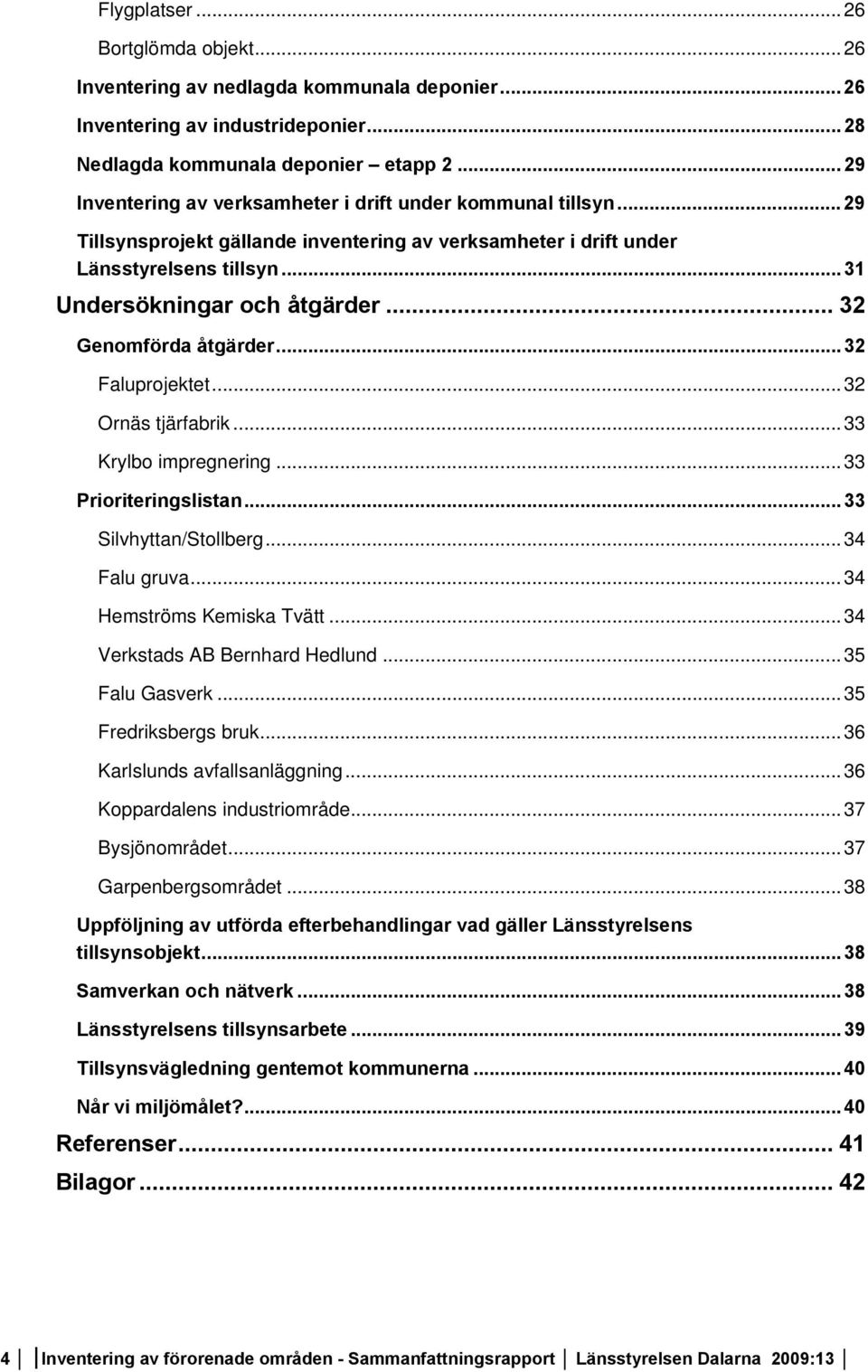 .. 2 Genomförda åtgärder...2 Faluprojektet...2 Ornäs tjärfabrik... Krylbo impregnering... Prioriteringslistan... Silvhyttan/Stollberg...4 Falu gruva...4 Hemströms Kemiska Tvätt.