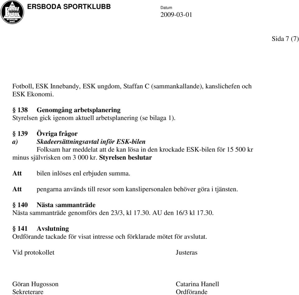 139 Övriga frågor a) Skadeersättningsavtal inför ESK-bilen Folksam har meddelat att de kan lösa in den krockade ESK-bilen för 15 500 kr minus självrisken om 3 000 kr.