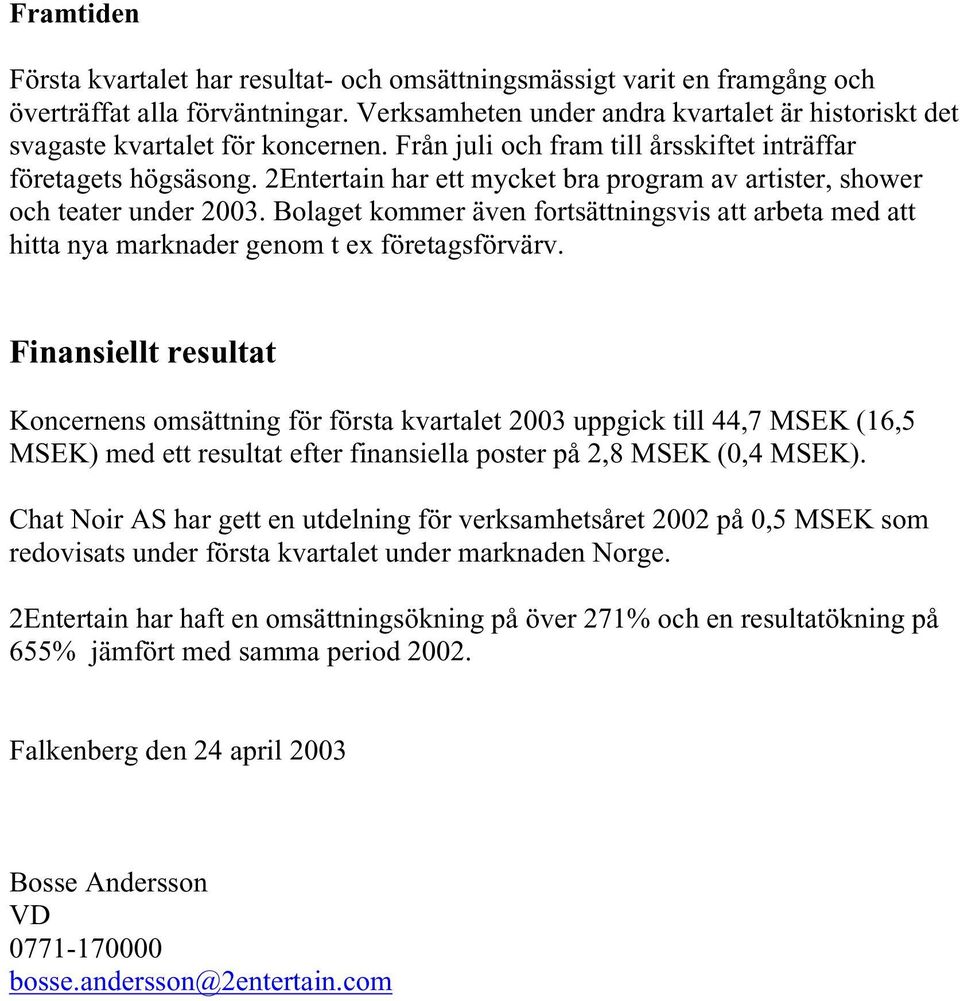 2Entertain har ett mycket bra program av artister, shower och teater under 2003. Bolaget kommer även fortsättningsvis att arbeta med att hitta nya marknader genom t ex företagsförvärv.