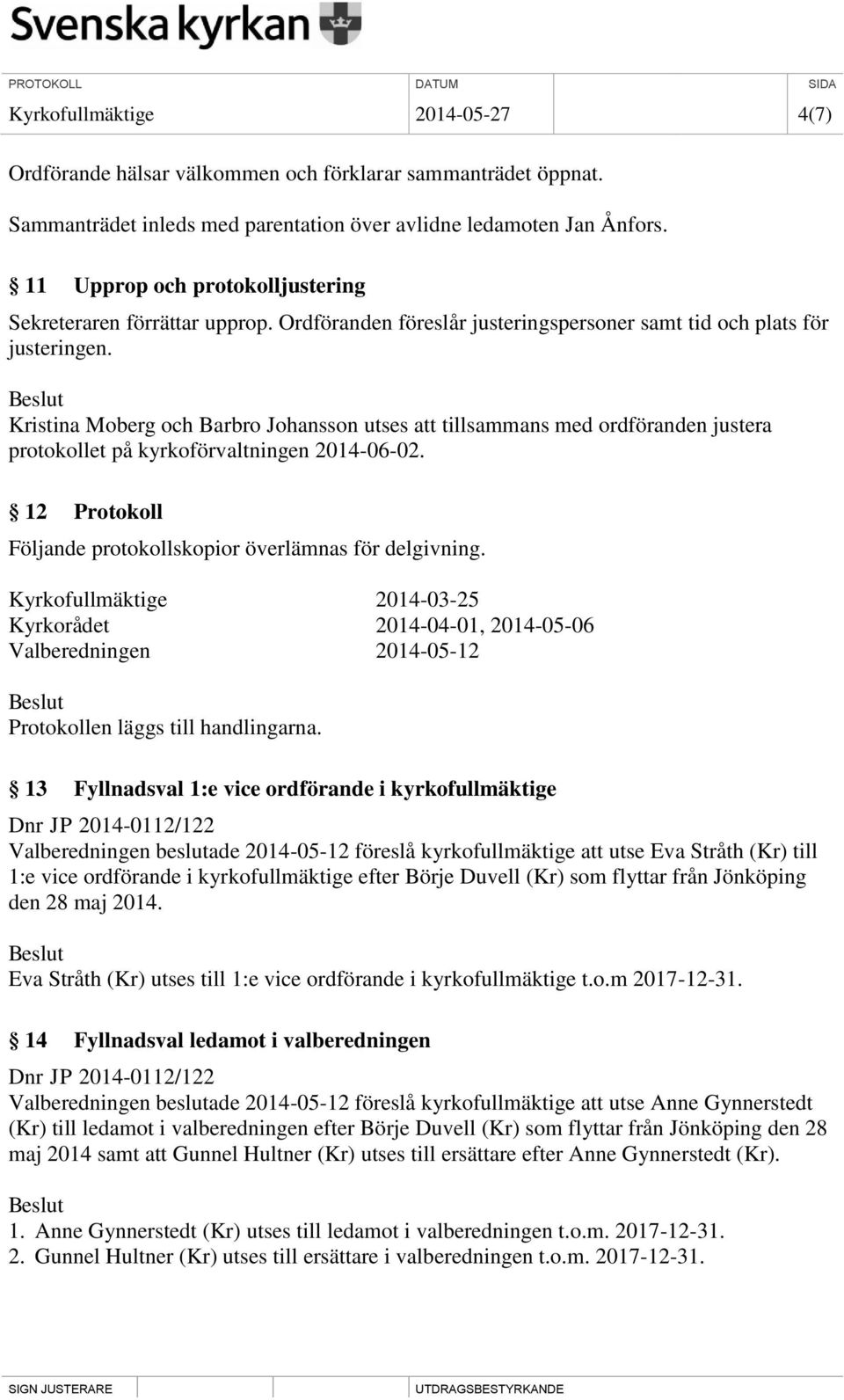 Kristina Moberg och Barbro Johansson utses att tillsammans med ordföranden justera protokollet på kyrkoförvaltningen 2014-06-02. 12 Protokoll Följande protokollskopior överlämnas för delgivning.