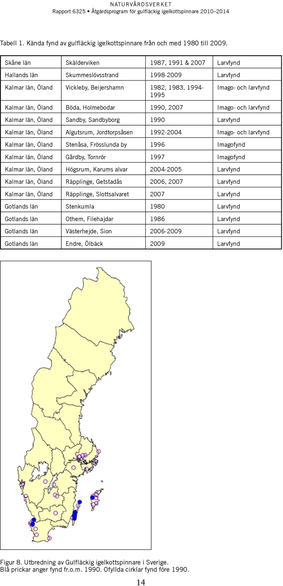 Böda, Holmebodar 1990, 2007 Imago- och larvfynd Kalmar län, Öland Sandby, Sandbyborg 1990 Larvfynd Kalmar län, Öland Algutsrum, Jordtorpsåsen 1992-2004 Imago- och larvfynd Kalmar län, Öland Stenåsa,