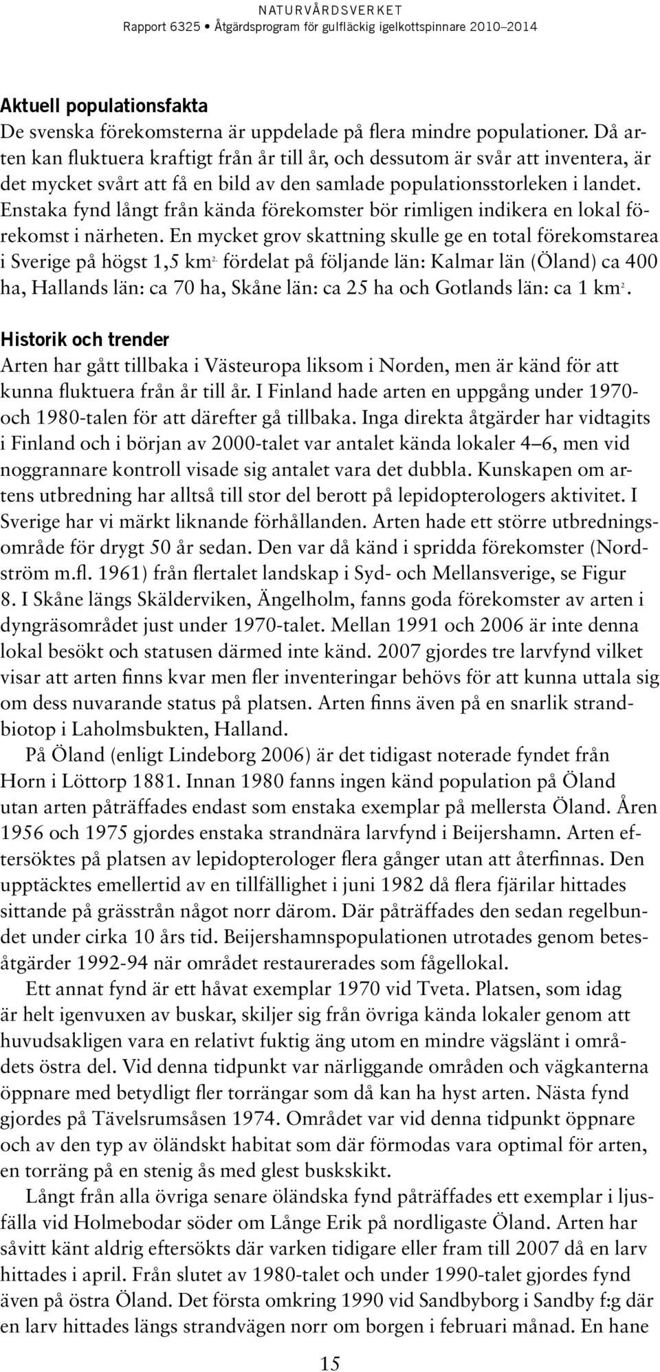 Enstaka fynd långt från kända förekomster bör rimligen indikera en lokal förekomst i närheten. En mycket grov skattning skulle ge en total förekomstarea i Sverige på högst 1,5 km 2.