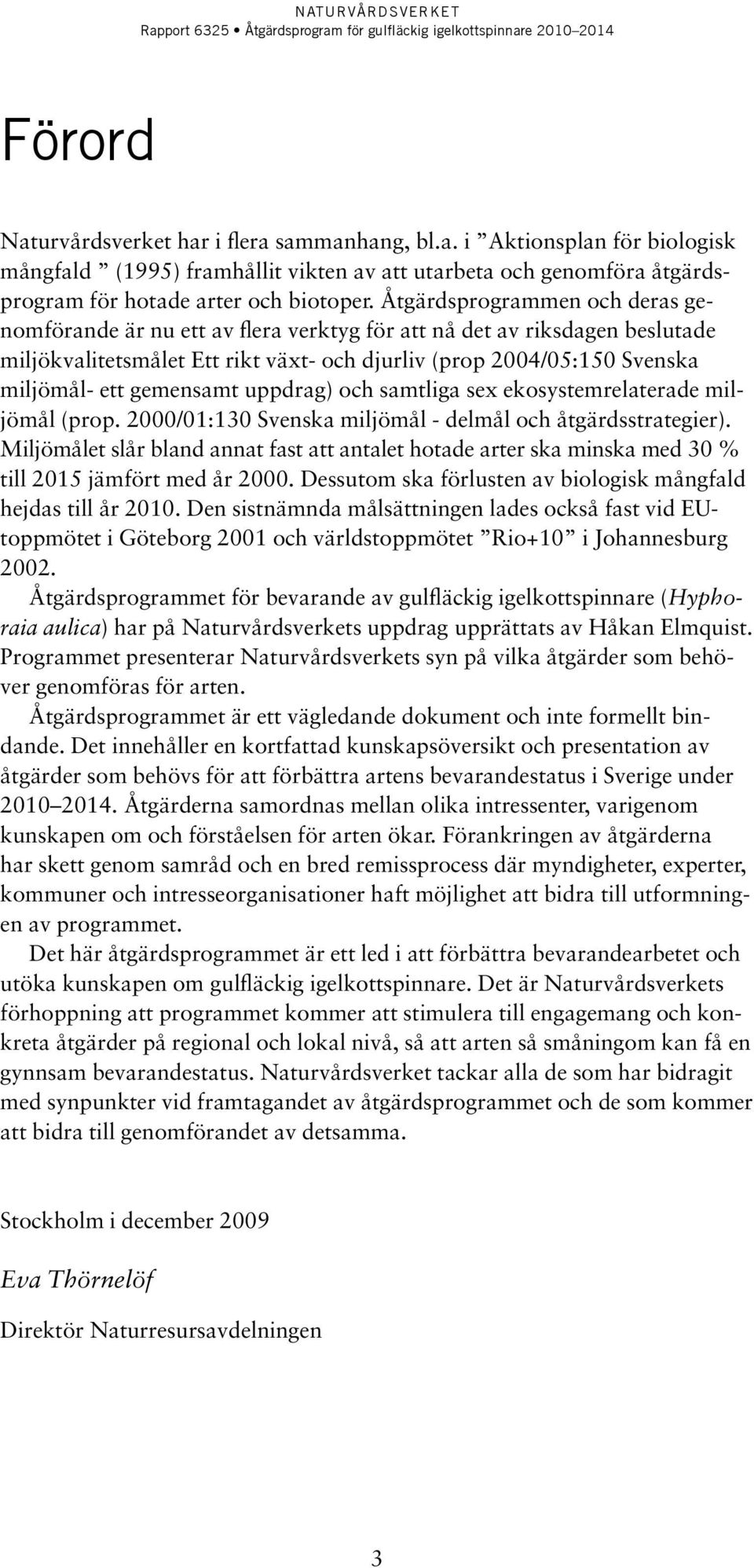 gemensamt uppdrag) och samtliga sex ekosystemrelaterade miljömål (prop. 2000/01:130 Svenska miljömål - delmål och åtgärdsstrategier).