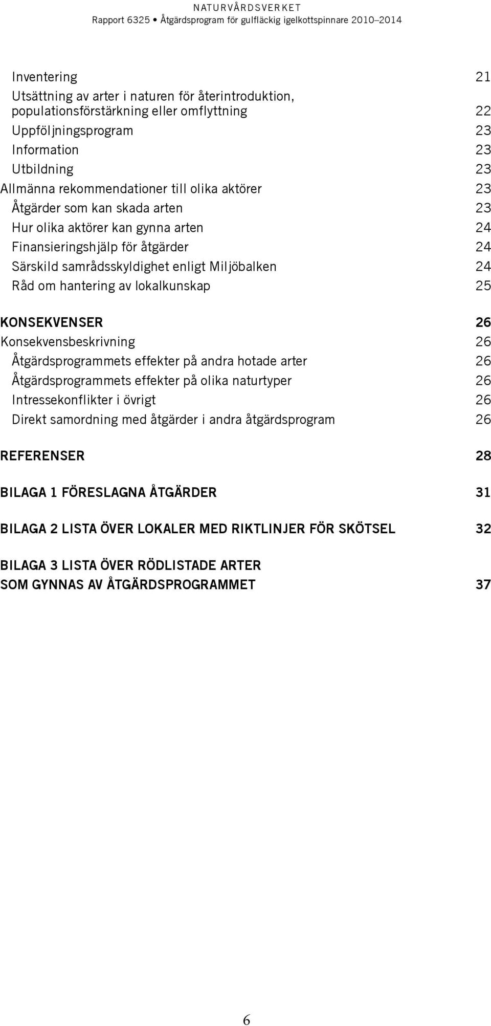 lokalkunskap 25 Konsekvenser 26 Konsekvensbeskrivning 26 Åtgärdsprogrammets effekter på andra hotade arter 26 Åtgärdsprogrammets effekter på olika naturtyper 26 Intressekonflikter i övrigt 26 Direkt